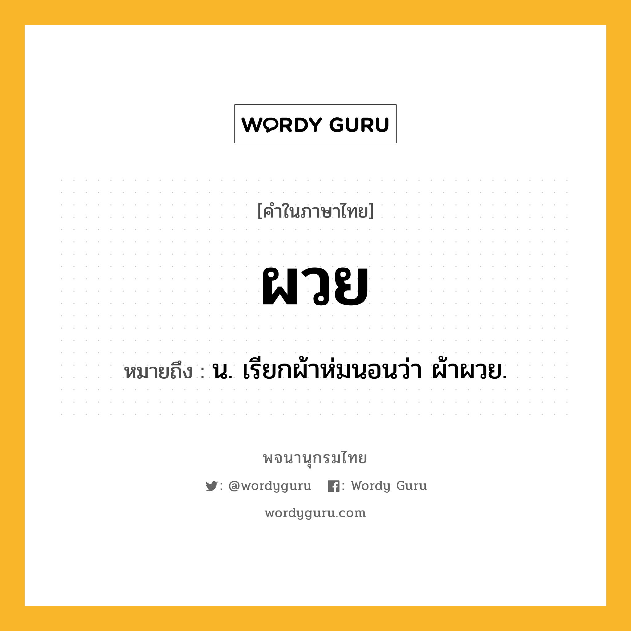 ผวย ความหมาย หมายถึงอะไร?, คำในภาษาไทย ผวย หมายถึง น. เรียกผ้าห่มนอนว่า ผ้าผวย.