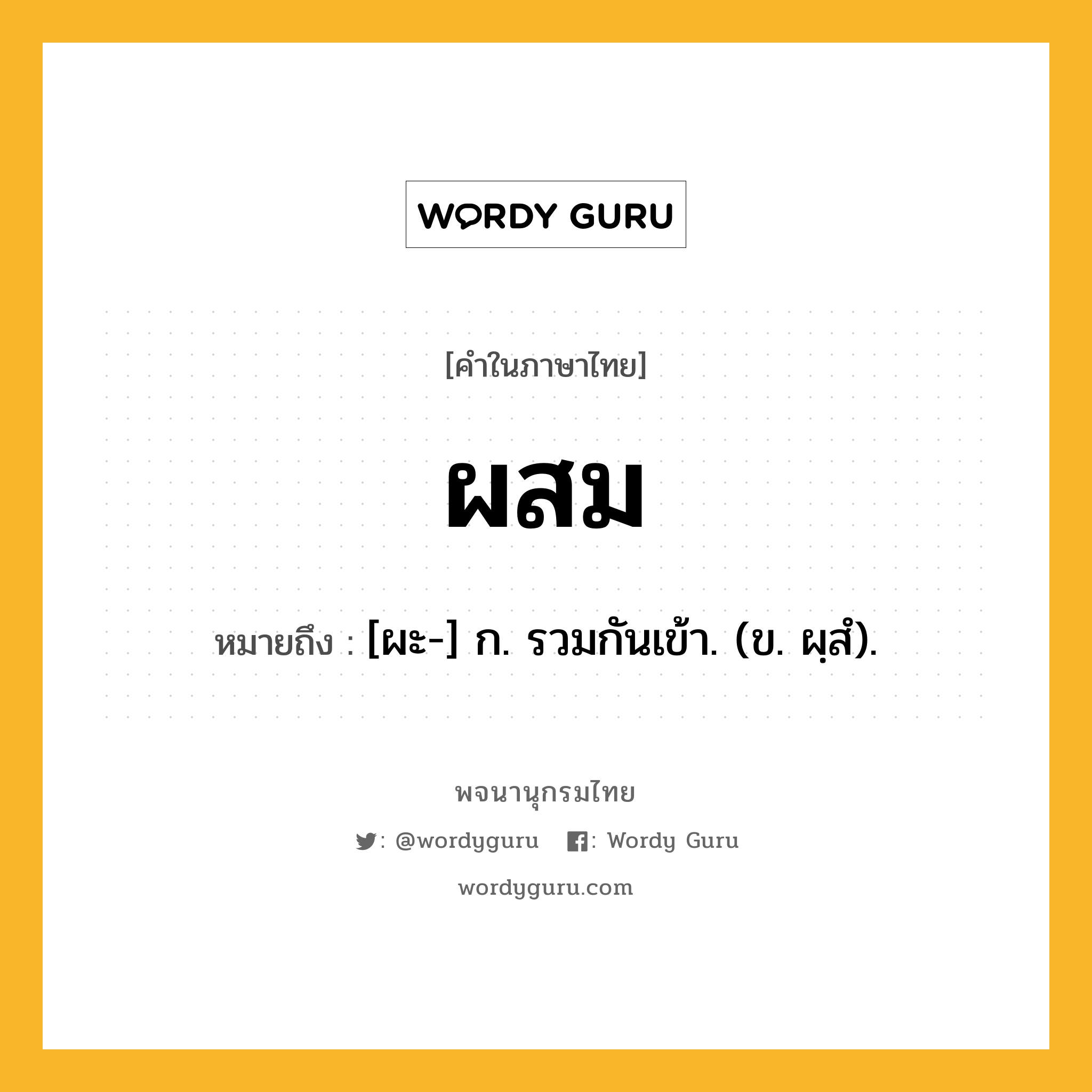 ผสม ความหมาย หมายถึงอะไร?, คำในภาษาไทย ผสม หมายถึง [ผะ-] ก. รวมกันเข้า. (ข. ผฺสํ).