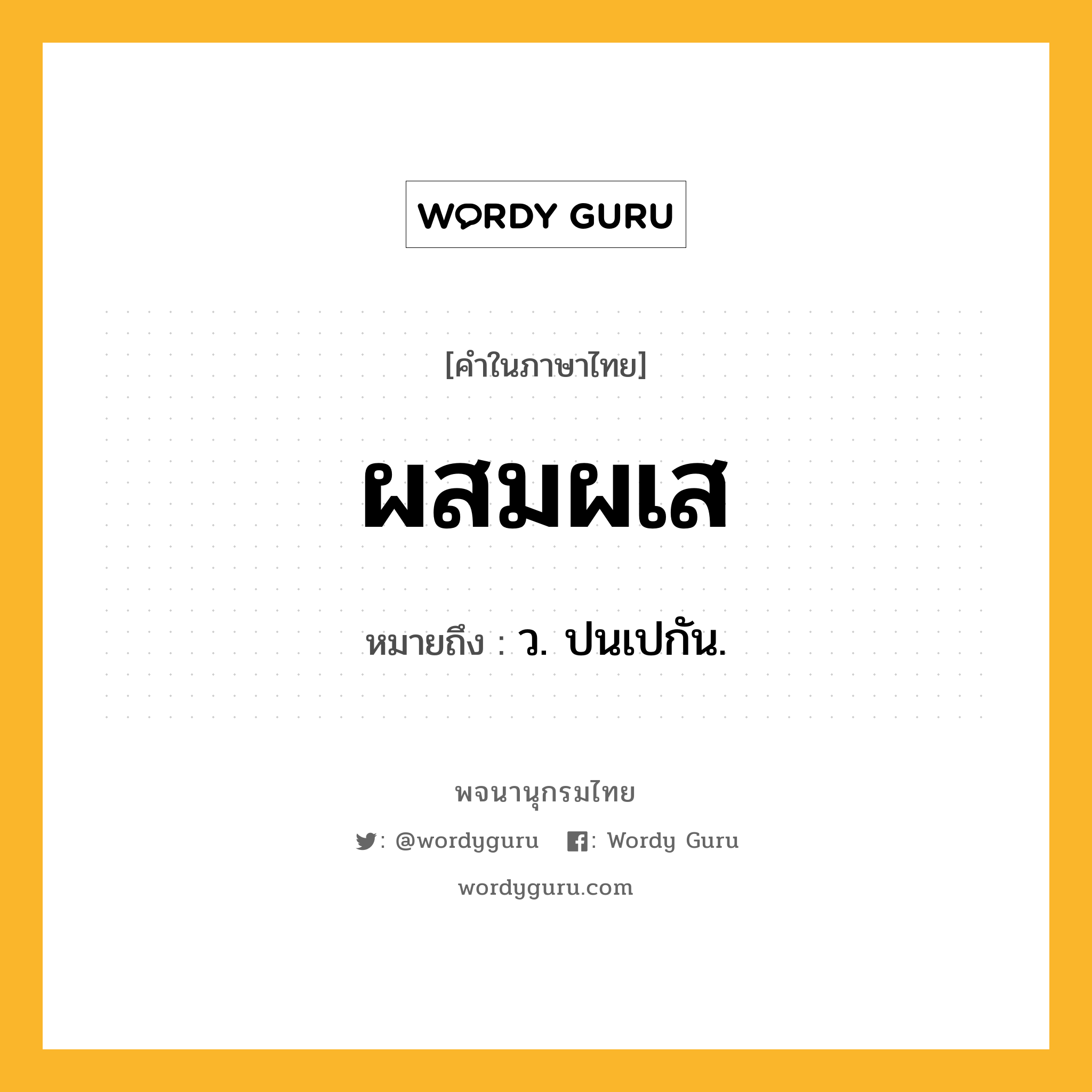 ผสมผเส ความหมาย หมายถึงอะไร?, คำในภาษาไทย ผสมผเส หมายถึง ว. ปนเปกัน.