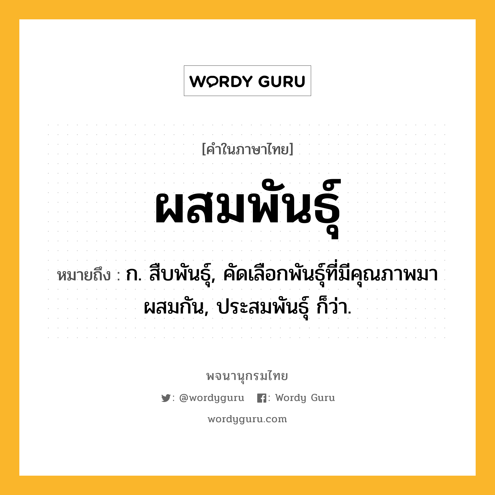 ผสมพันธุ์ ความหมาย หมายถึงอะไร?, คำในภาษาไทย ผสมพันธุ์ หมายถึง ก. สืบพันธุ์, คัดเลือกพันธุ์ที่มีคุณภาพมาผสมกัน, ประสมพันธุ์ ก็ว่า.