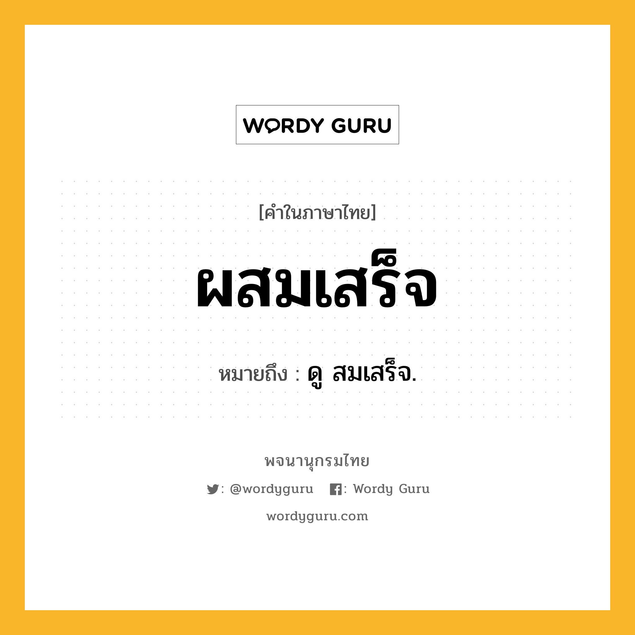 ผสมเสร็จ ความหมาย หมายถึงอะไร?, คำในภาษาไทย ผสมเสร็จ หมายถึง ดู สมเสร็จ.