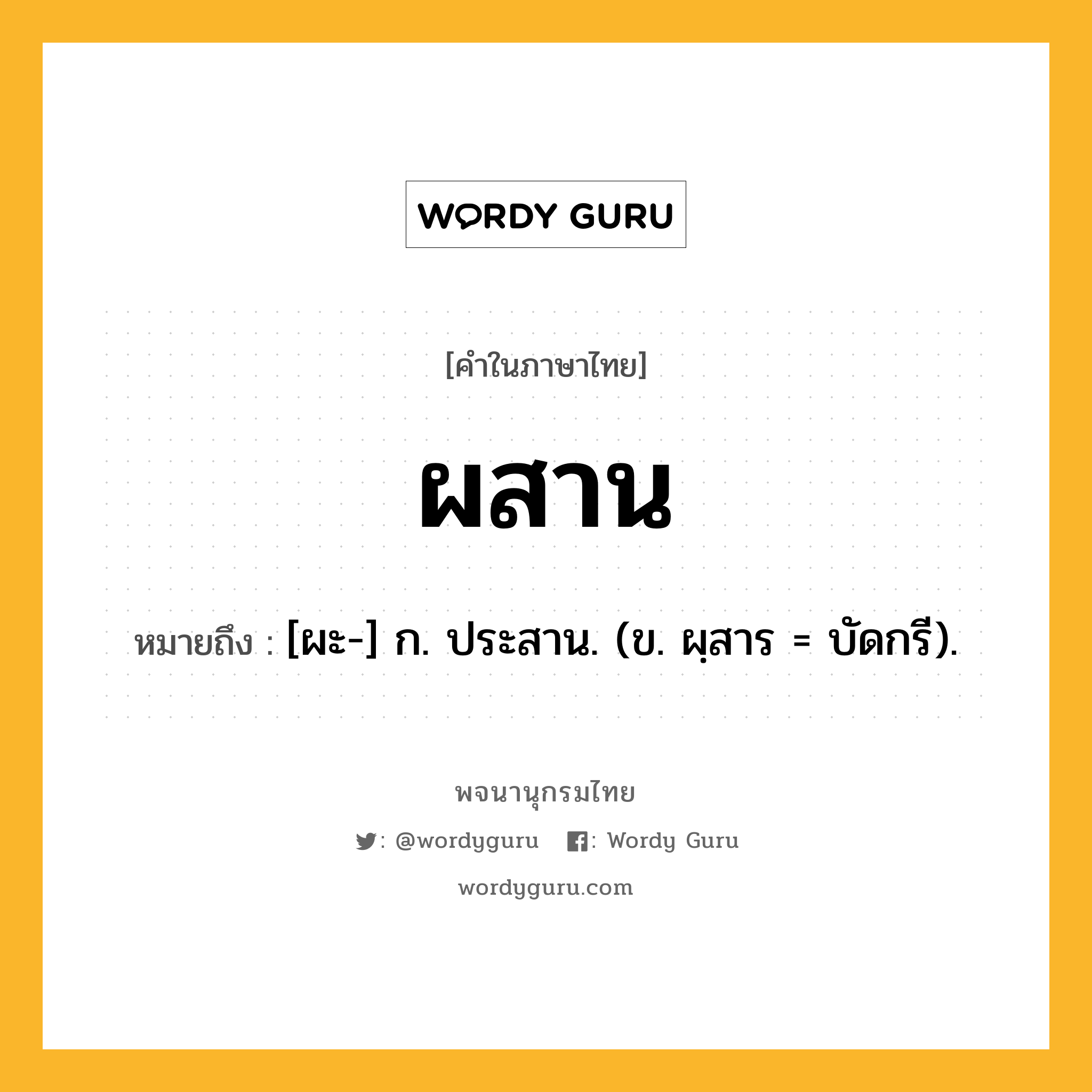 ผสาน ความหมาย หมายถึงอะไร?, คำในภาษาไทย ผสาน หมายถึง [ผะ-] ก. ประสาน. (ข. ผฺสาร = บัดกรี).