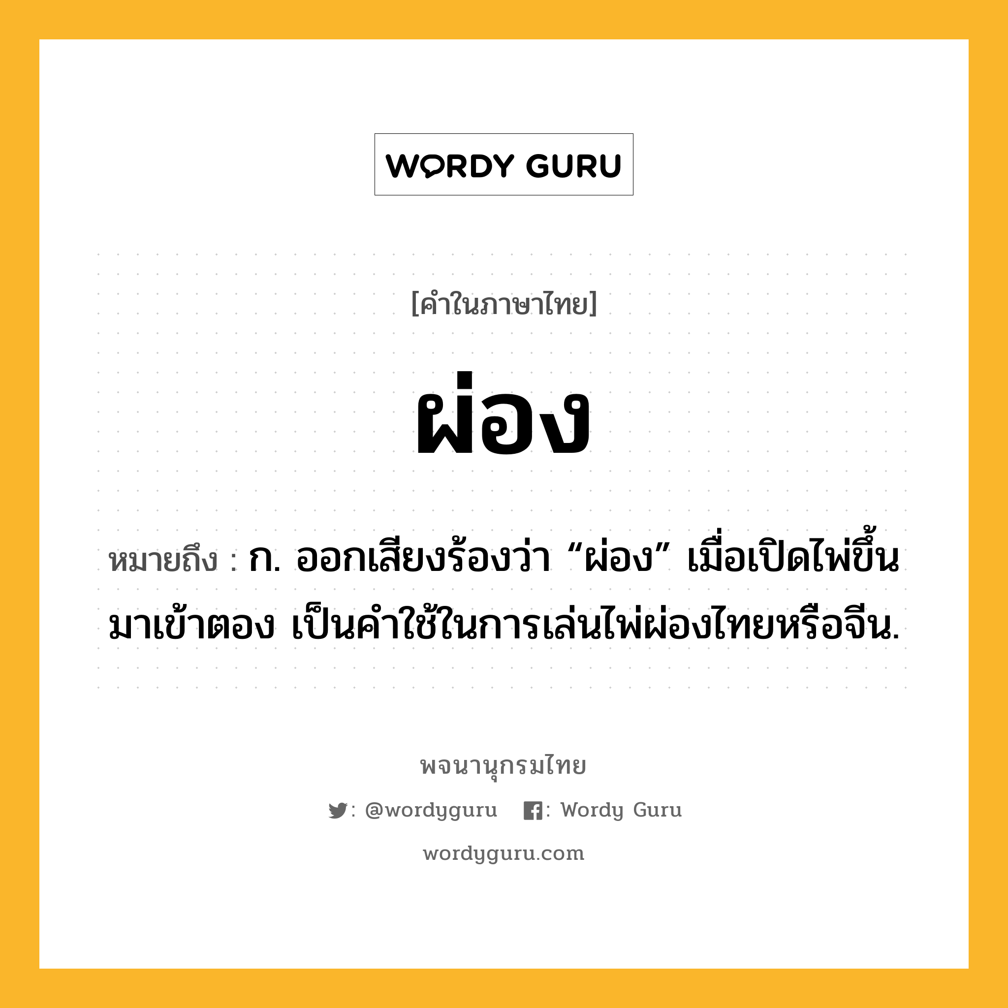 ผ่อง ความหมาย หมายถึงอะไร?, คำในภาษาไทย ผ่อง หมายถึง ก. ออกเสียงร้องว่า “ผ่อง” เมื่อเปิดไพ่ขึ้นมาเข้าตอง เป็นคําใช้ในการเล่นไพ่ผ่องไทยหรือจีน.