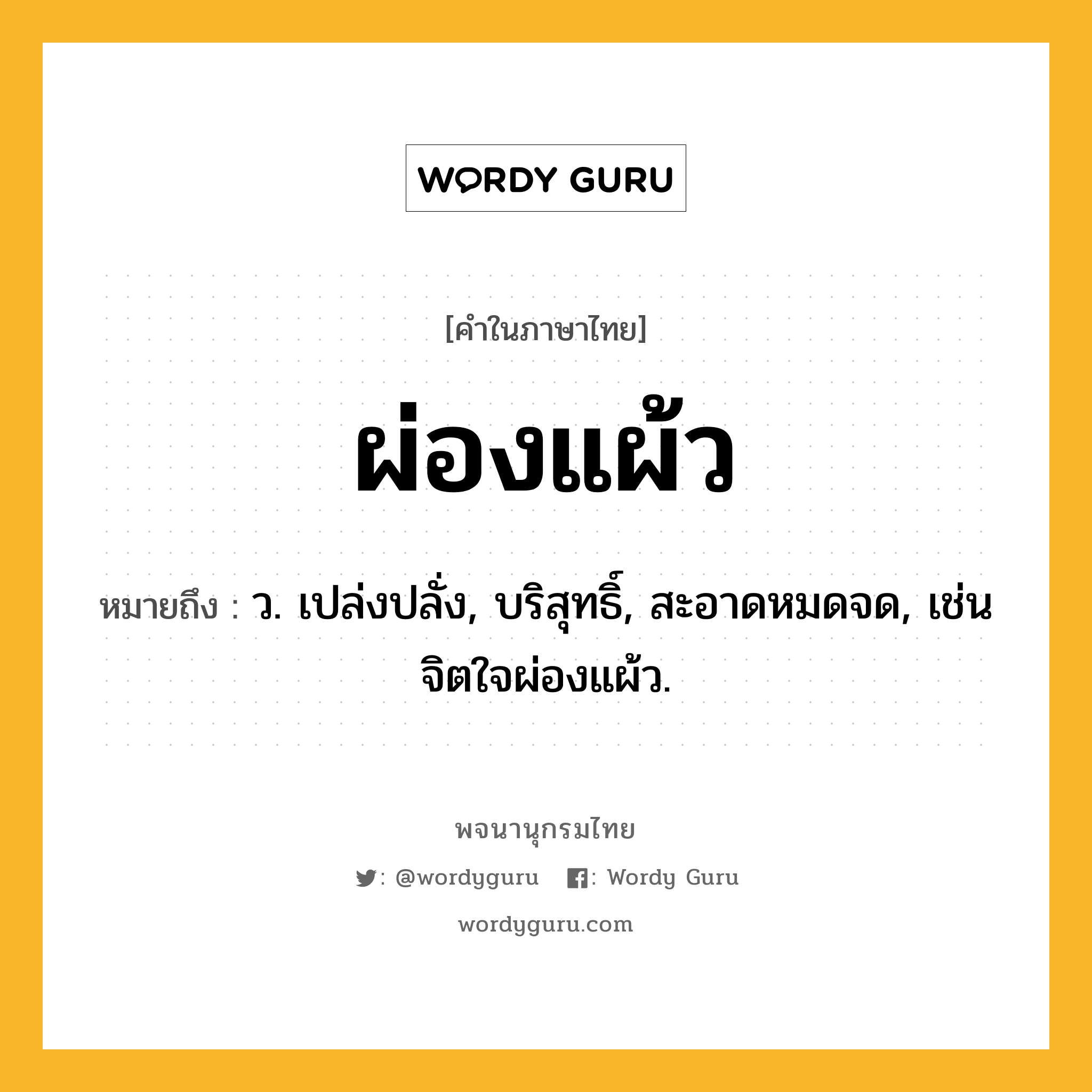 ผ่องแผ้ว ความหมาย หมายถึงอะไร?, คำในภาษาไทย ผ่องแผ้ว หมายถึง ว. เปล่งปลั่ง, บริสุทธิ์, สะอาดหมดจด, เช่น จิตใจผ่องแผ้ว.