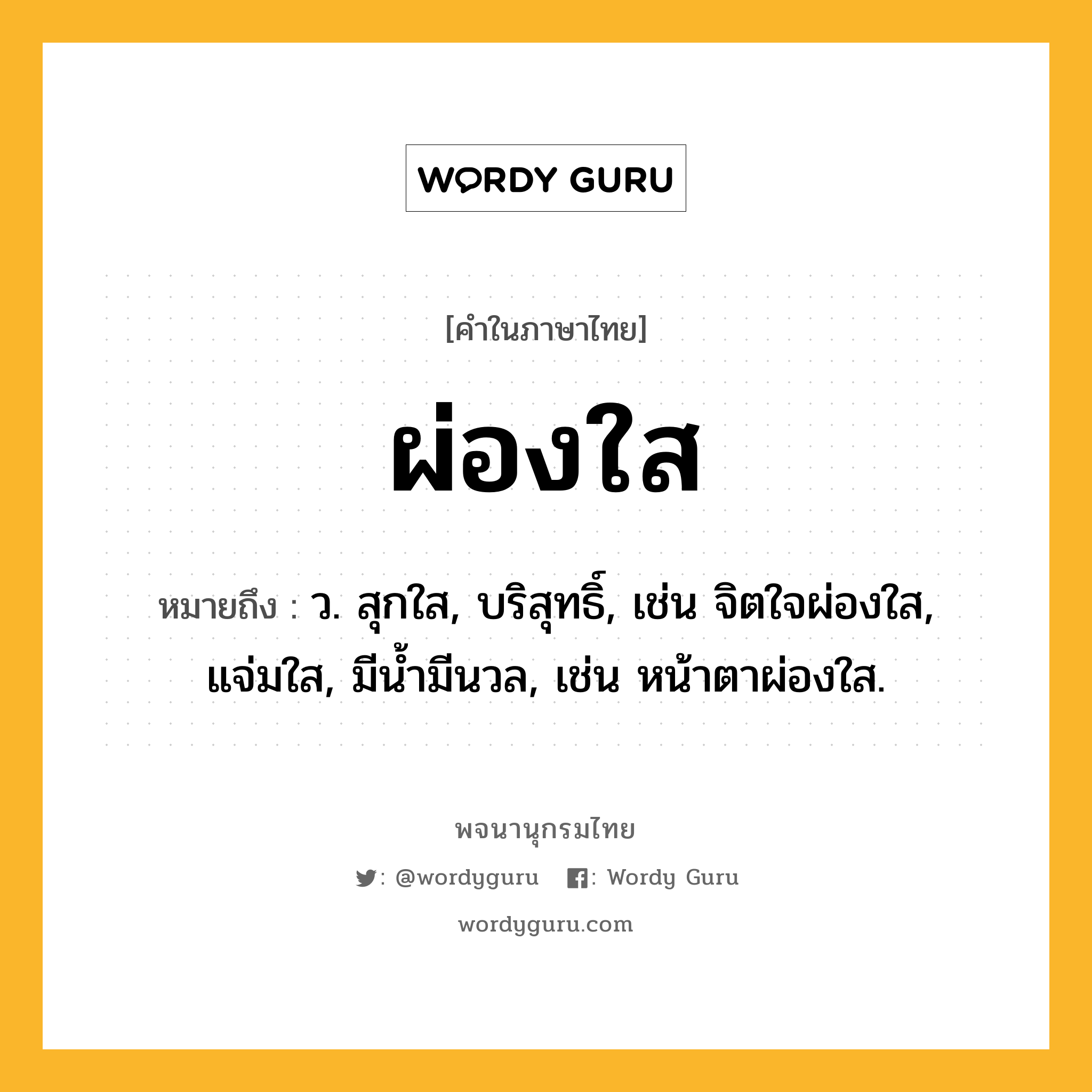 ผ่องใส ความหมาย หมายถึงอะไร?, คำในภาษาไทย ผ่องใส หมายถึง ว. สุกใส, บริสุทธิ์, เช่น จิตใจผ่องใส, แจ่มใส, มีน้ำมีนวล, เช่น หน้าตาผ่องใส.