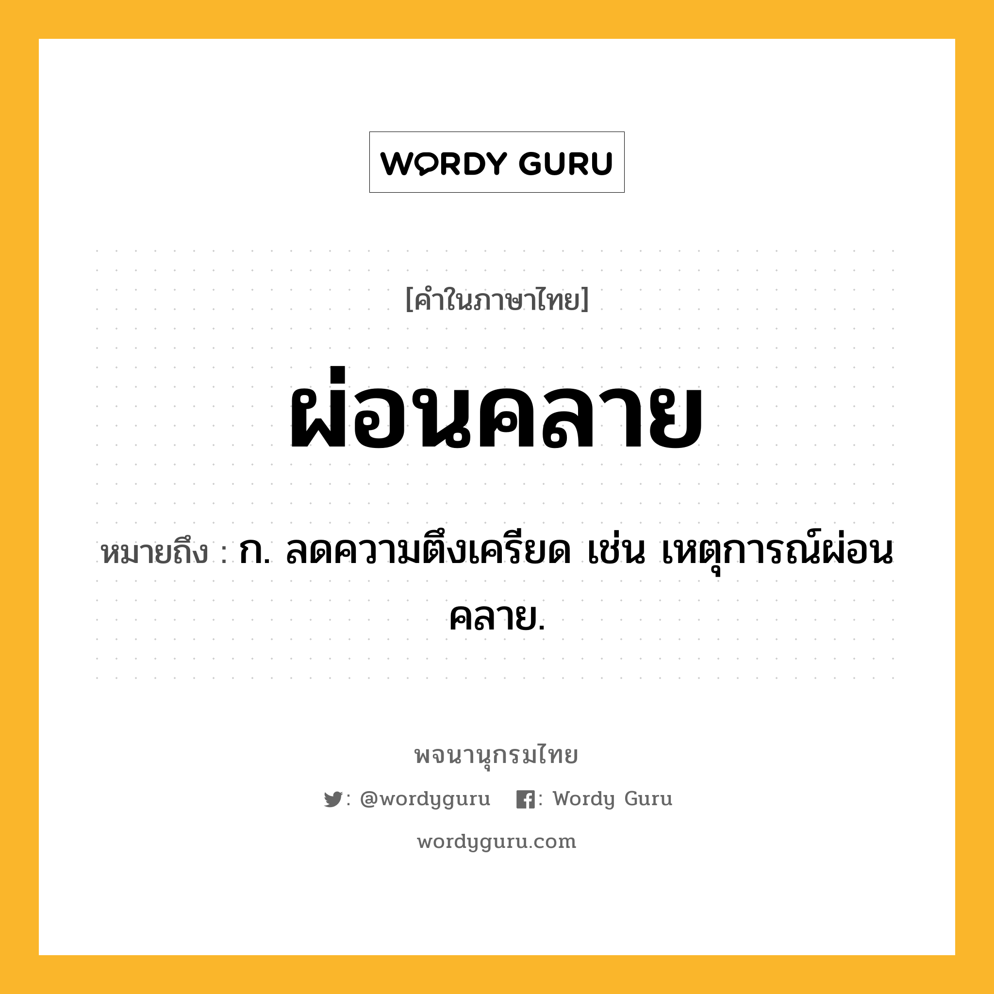 ผ่อนคลาย ความหมาย หมายถึงอะไร?, คำในภาษาไทย ผ่อนคลาย หมายถึง ก. ลดความตึงเครียด เช่น เหตุการณ์ผ่อนคลาย.