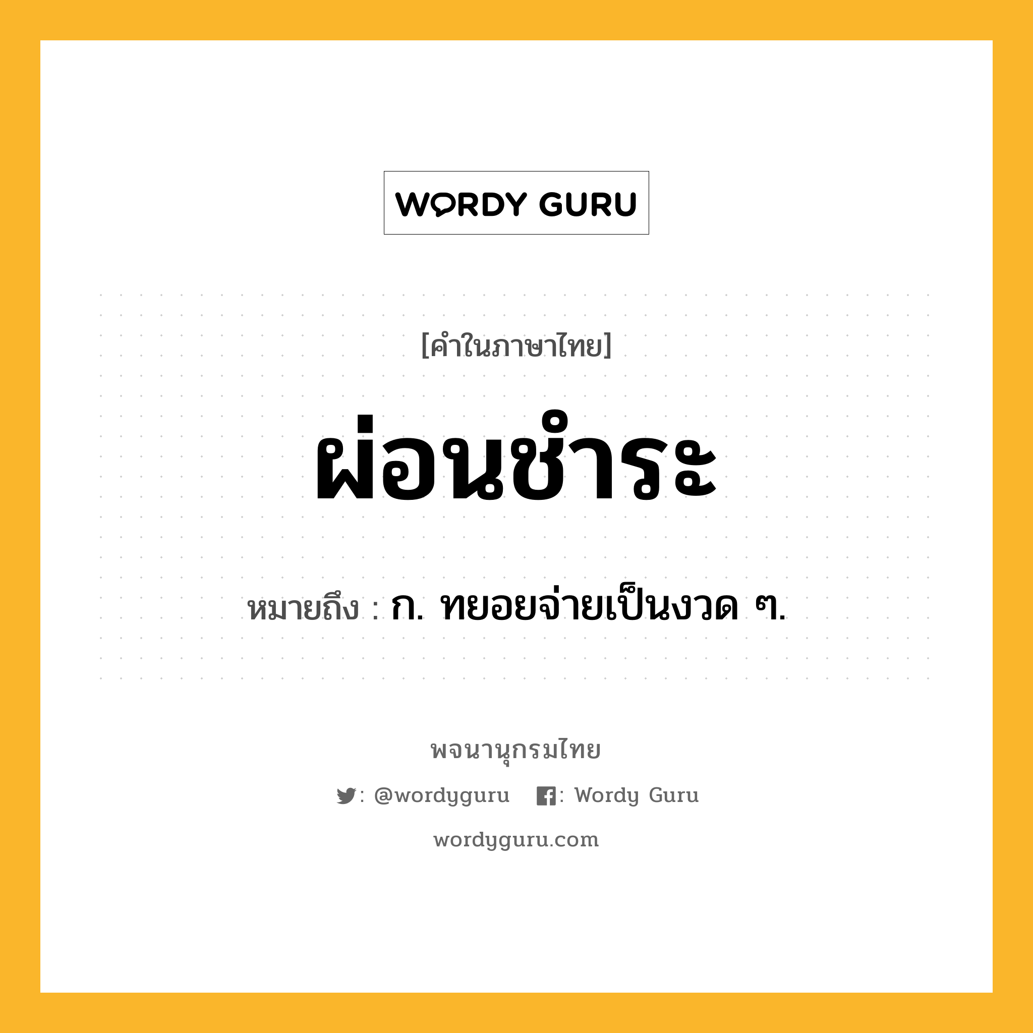 ผ่อนชำระ ความหมาย หมายถึงอะไร?, คำในภาษาไทย ผ่อนชำระ หมายถึง ก. ทยอยจ่ายเป็นงวด ๆ.