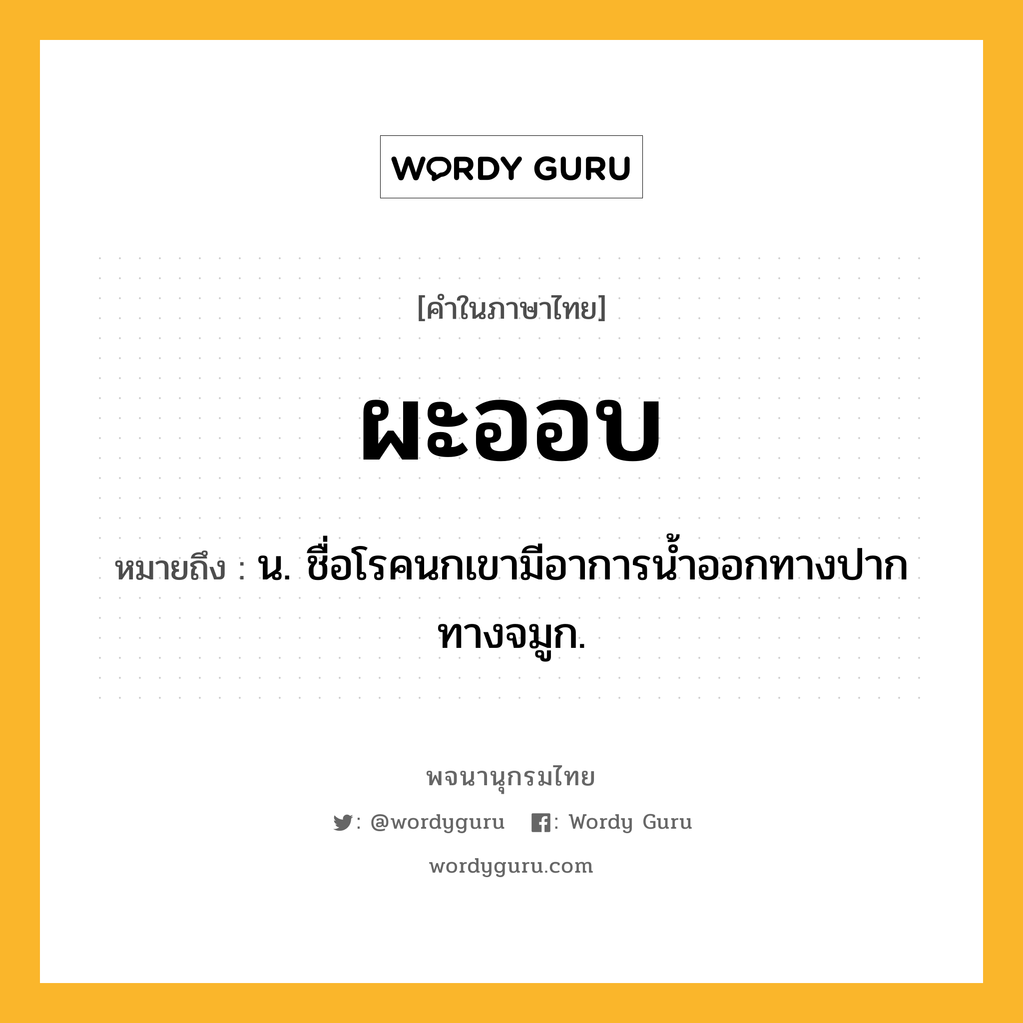 ผะออบ ความหมาย หมายถึงอะไร?, คำในภาษาไทย ผะออบ หมายถึง น. ชื่อโรคนกเขามีอาการนํ้าออกทางปากทางจมูก.