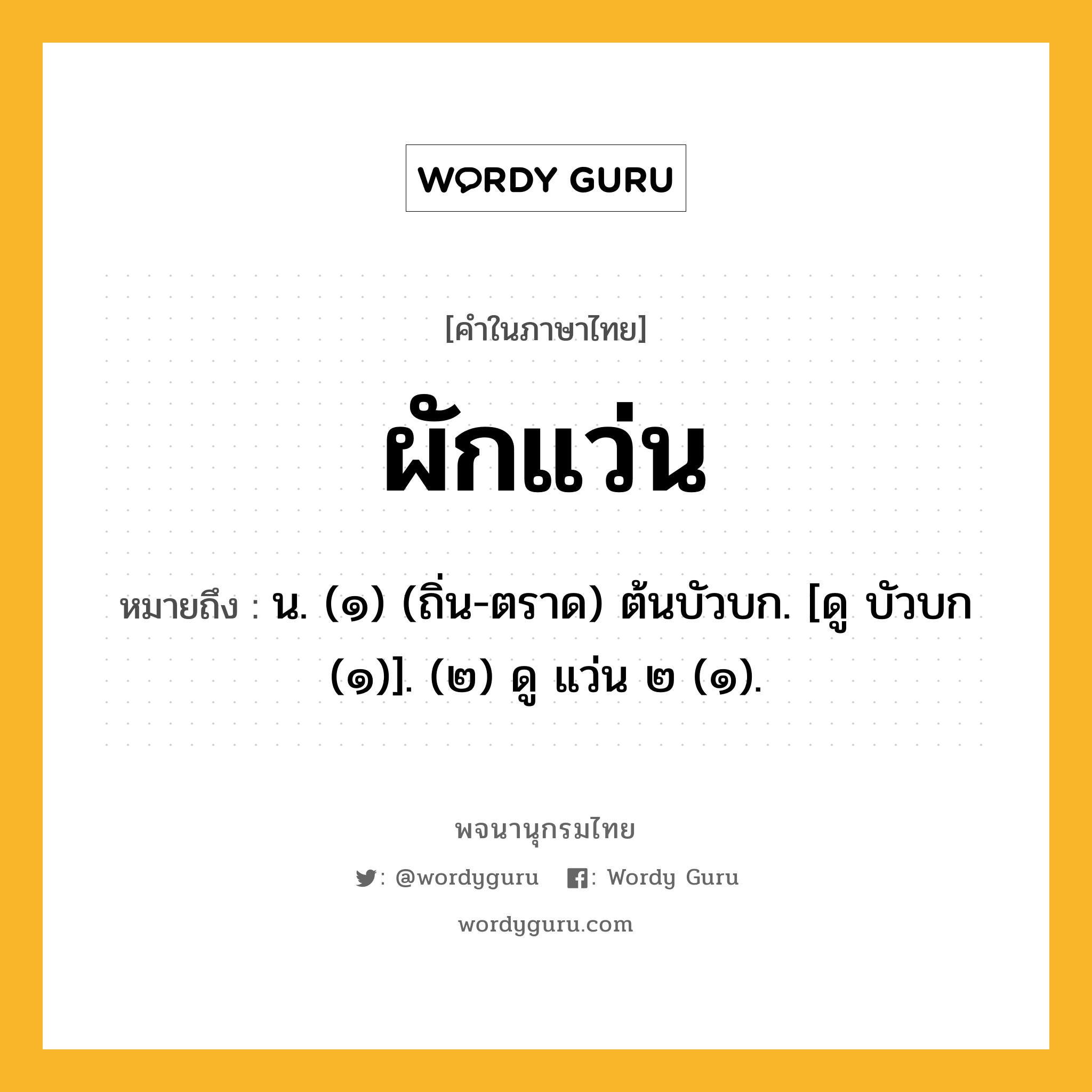 ผักแว่น ความหมาย หมายถึงอะไร?, คำในภาษาไทย ผักแว่น หมายถึง น. (๑) (ถิ่น-ตราด) ต้นบัวบก. [ดู บัวบก (๑)]. (๒) ดู แว่น ๒ (๑).