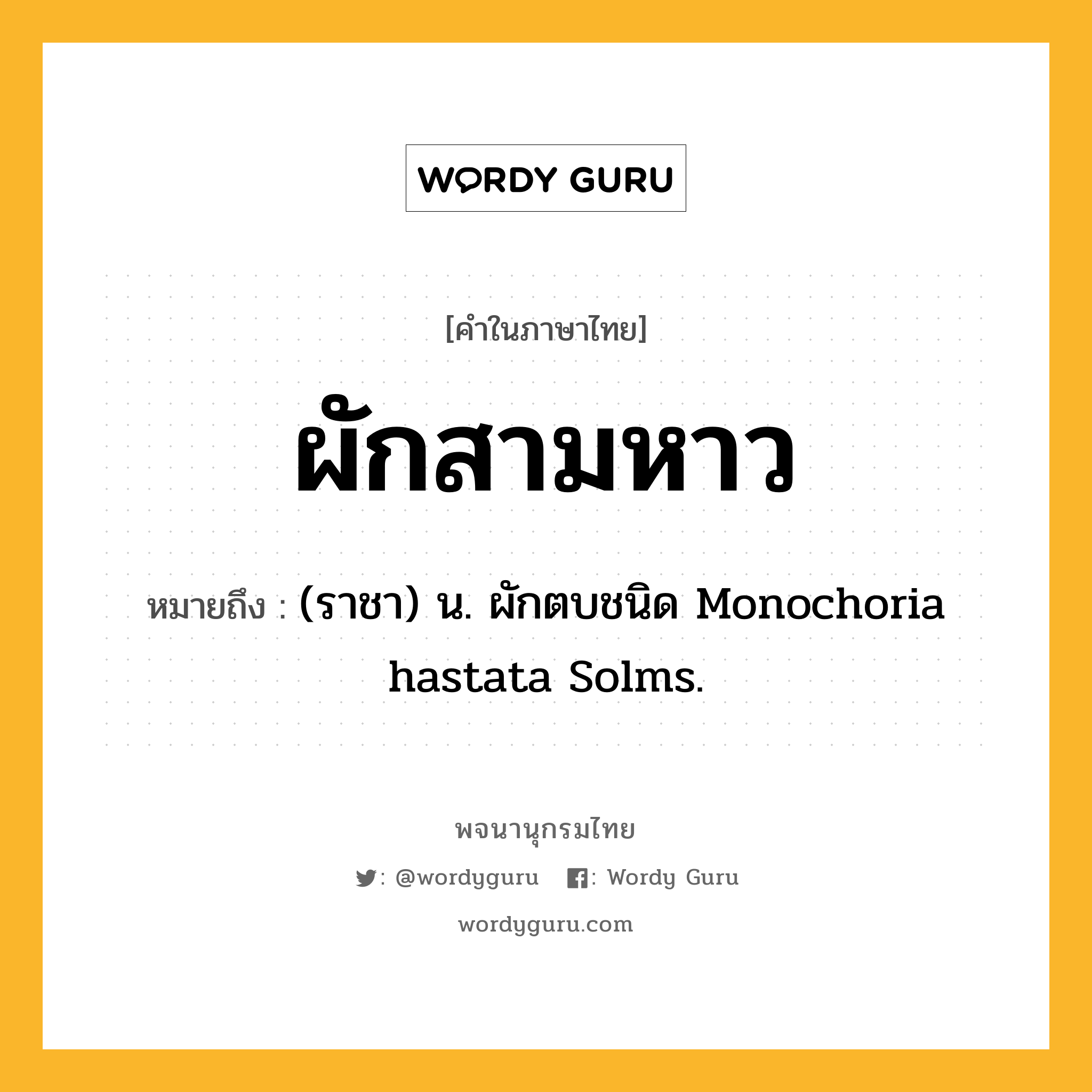 ผักสามหาว ความหมาย หมายถึงอะไร?, คำในภาษาไทย ผักสามหาว หมายถึง (ราชา) น. ผักตบชนิด Monochoria hastata Solms.