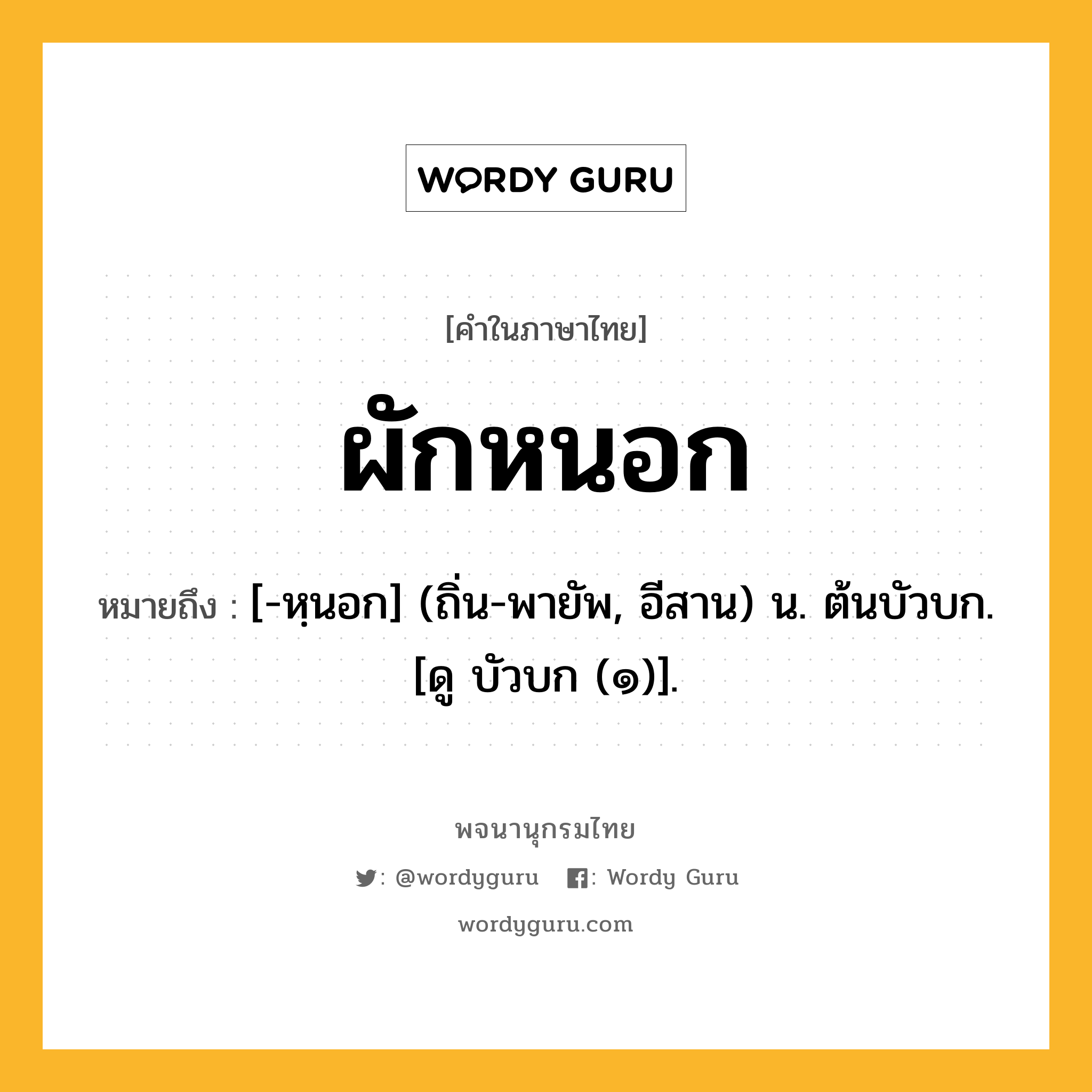 ผักหนอก ความหมาย หมายถึงอะไร?, คำในภาษาไทย ผักหนอก หมายถึง [-หฺนอก] (ถิ่น-พายัพ, อีสาน) น. ต้นบัวบก. [ดู บัวบก (๑)].