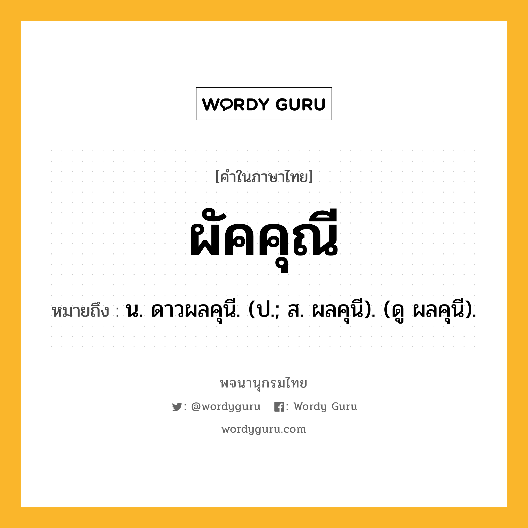 ผัคคุณี ความหมาย หมายถึงอะไร?, คำในภาษาไทย ผัคคุณี หมายถึง น. ดาวผลคุนี. (ป.; ส. ผลคุนี). (ดู ผลคุนี).