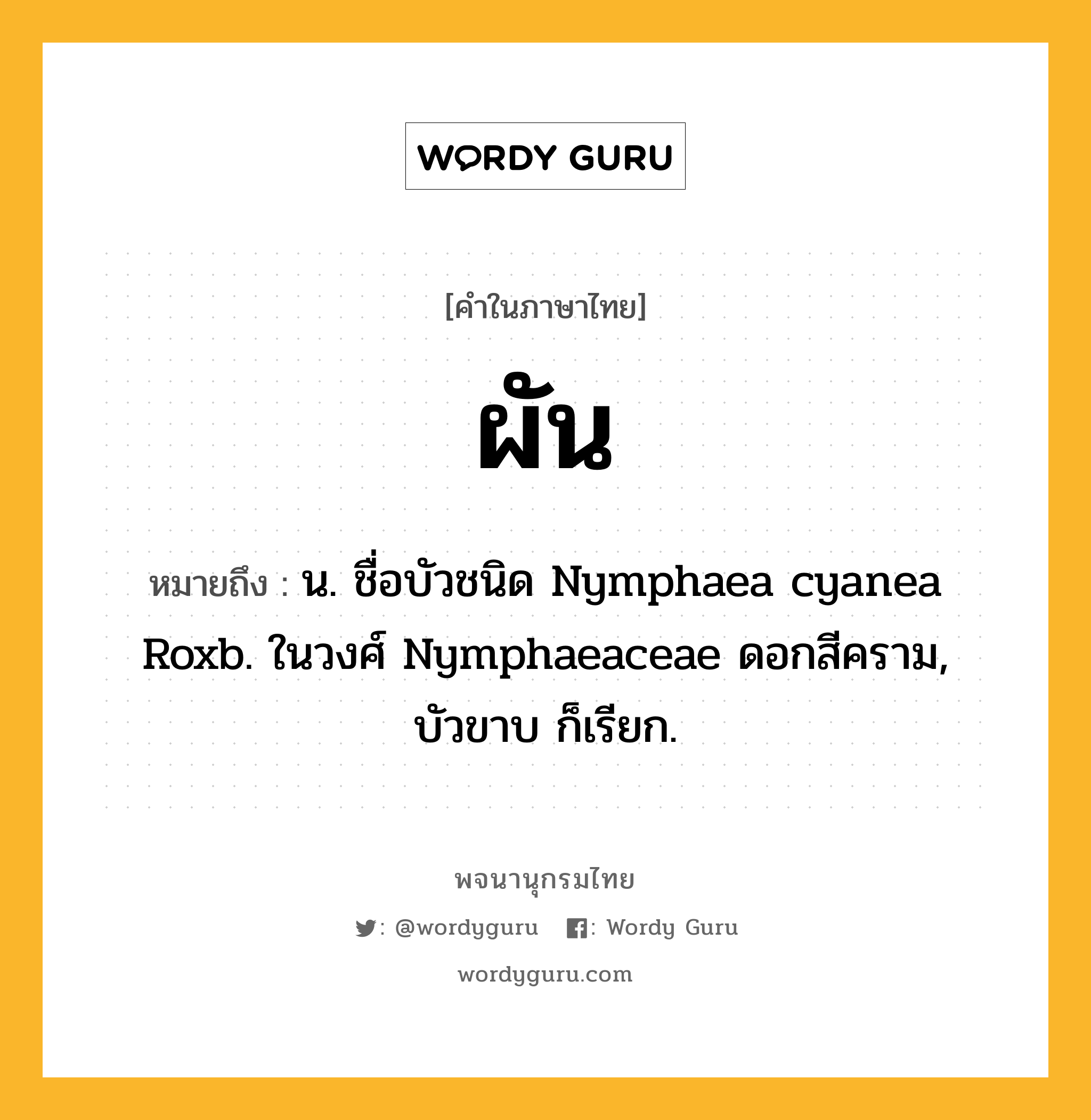 ผัน ความหมาย หมายถึงอะไร?, คำในภาษาไทย ผัน หมายถึง น. ชื่อบัวชนิด Nymphaea cyanea Roxb. ในวงศ์ Nymphaeaceae ดอกสีคราม, บัวขาบ ก็เรียก.