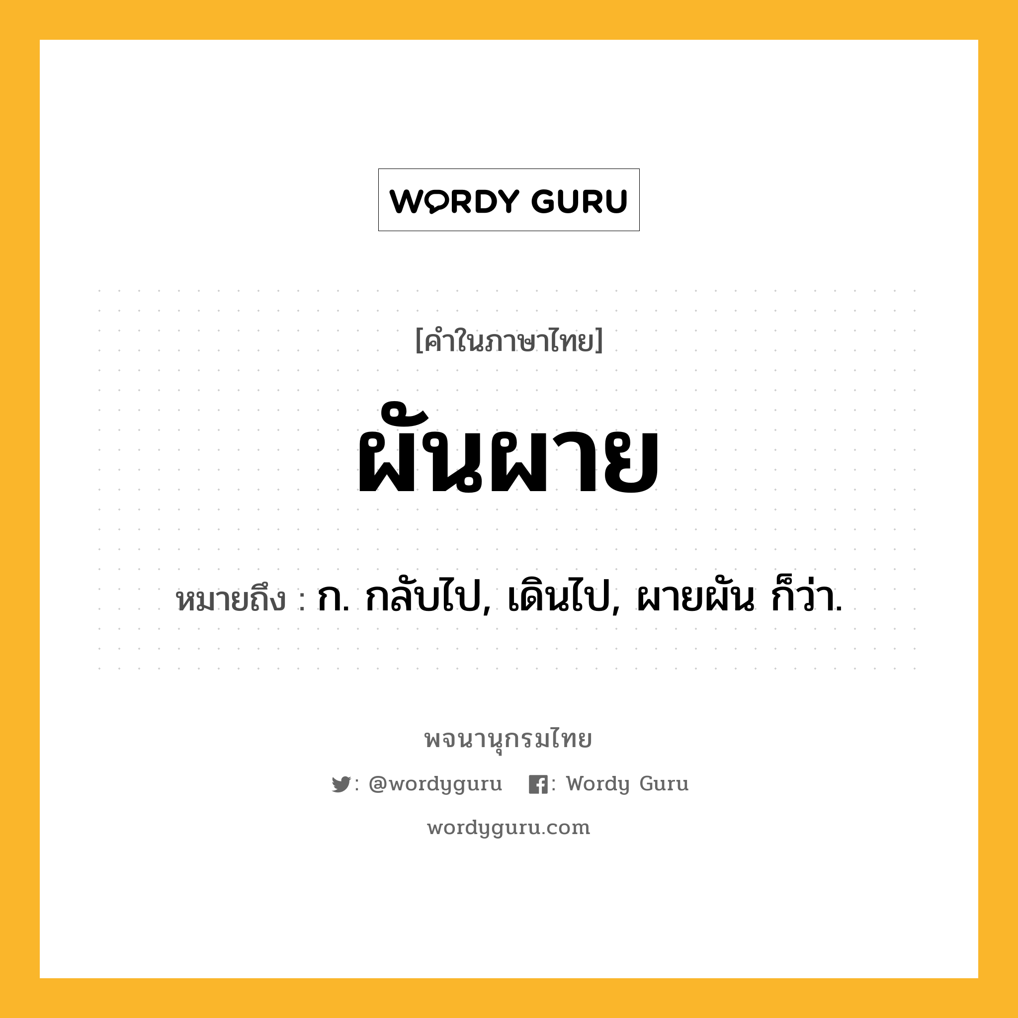 ผันผาย ความหมาย หมายถึงอะไร?, คำในภาษาไทย ผันผาย หมายถึง ก. กลับไป, เดินไป, ผายผัน ก็ว่า.