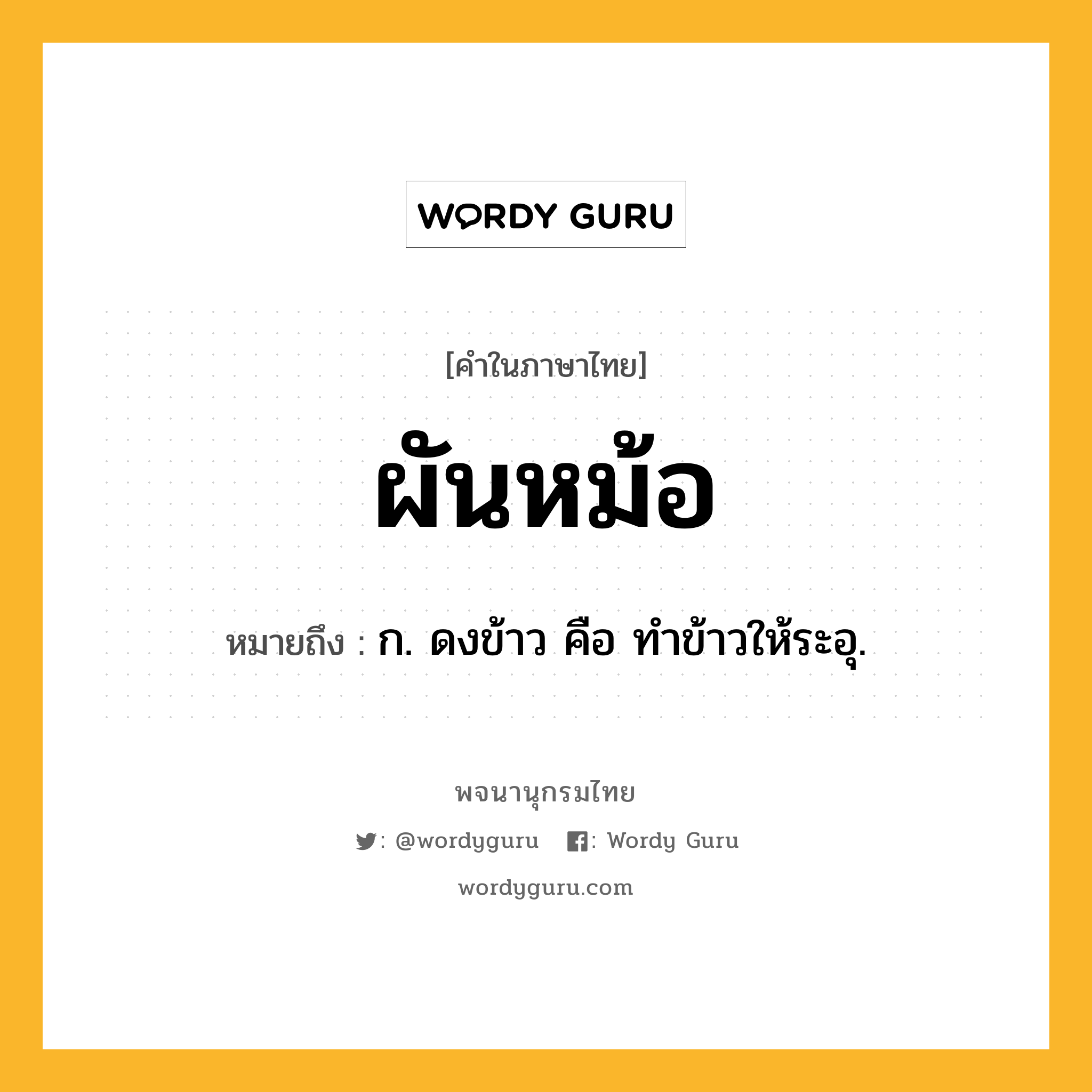 ผันหม้อ ความหมาย หมายถึงอะไร?, คำในภาษาไทย ผันหม้อ หมายถึง ก. ดงข้าว คือ ทําข้าวให้ระอุ.