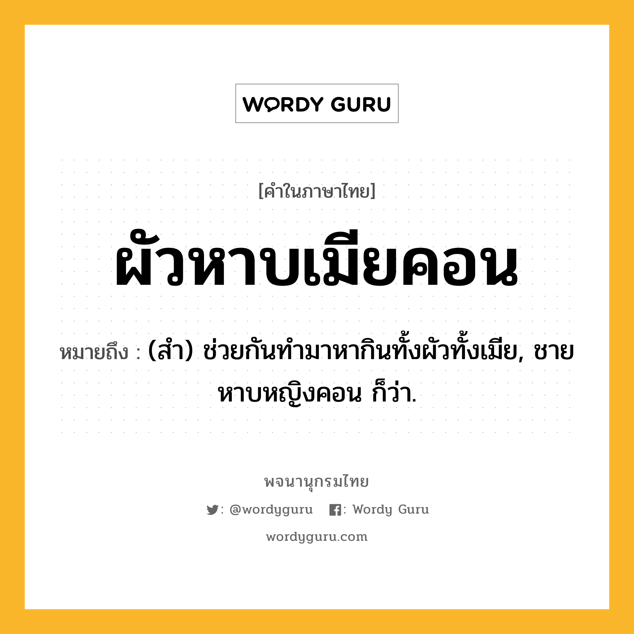 ผัวหาบเมียคอน ความหมาย หมายถึงอะไร?, คำในภาษาไทย ผัวหาบเมียคอน หมายถึง (สํา) ช่วยกันทํามาหากินทั้งผัวทั้งเมีย, ชายหาบหญิงคอน ก็ว่า.