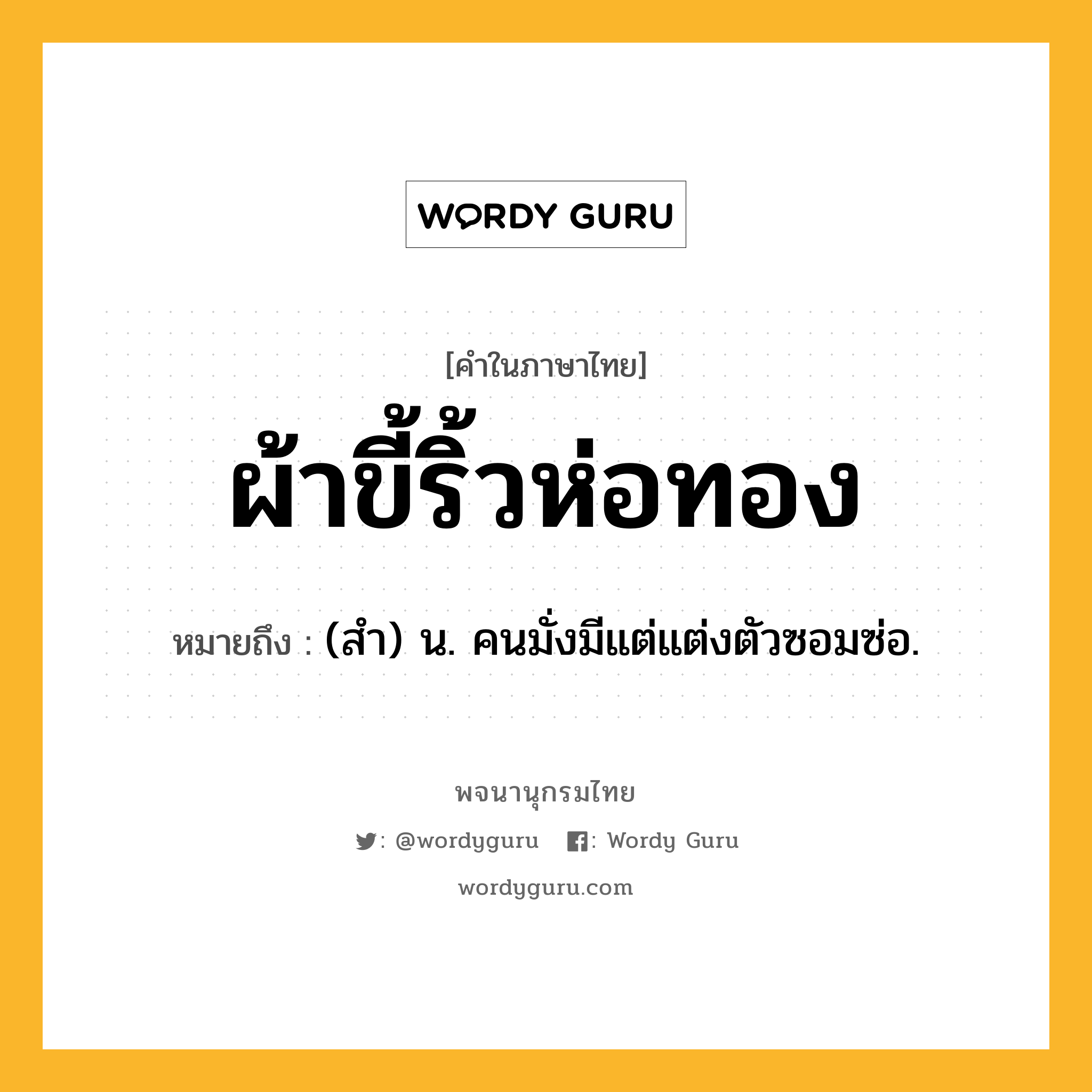 ผ้าขี้ริ้วห่อทอง ความหมาย หมายถึงอะไร?, คำในภาษาไทย ผ้าขี้ริ้วห่อทอง หมายถึง (สํา) น. คนมั่งมีแต่แต่งตัวซอมซ่อ.