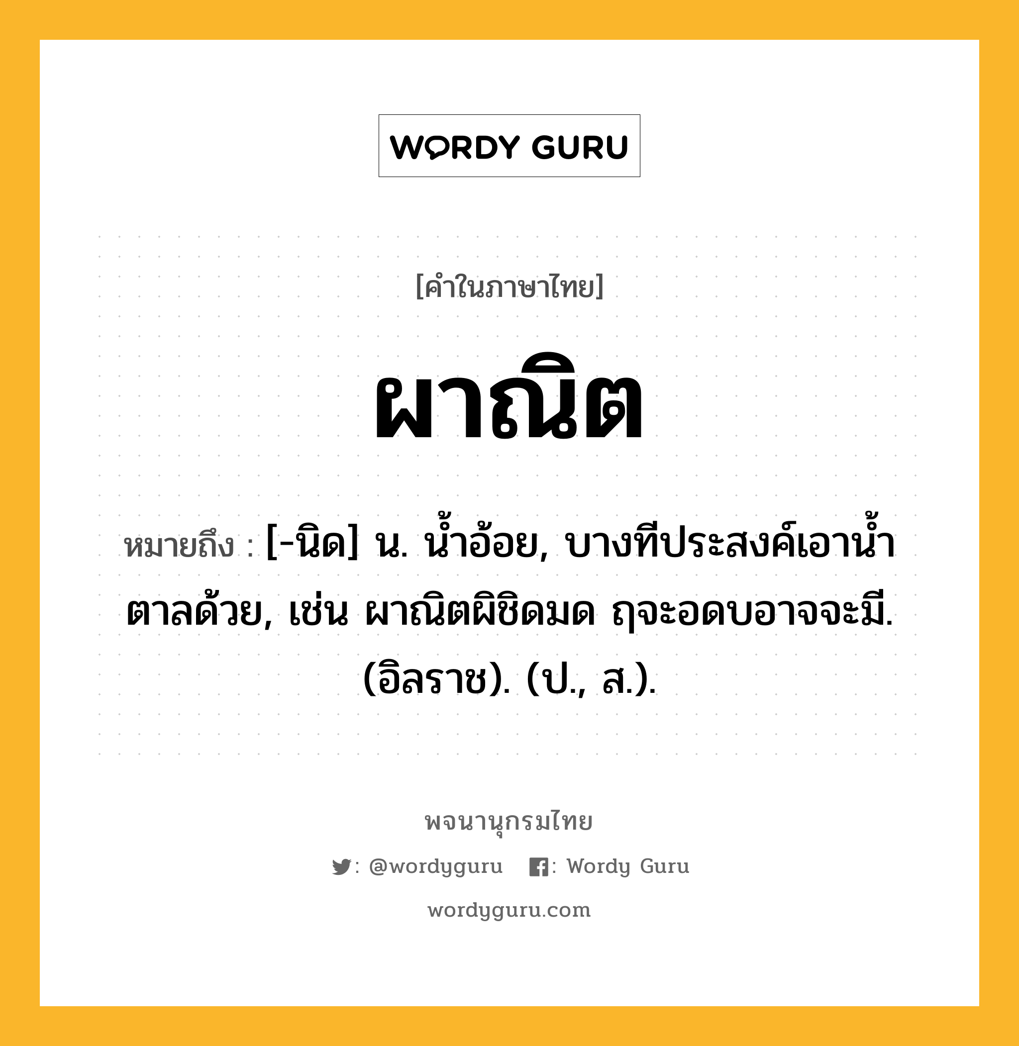 ผาณิต ความหมาย หมายถึงอะไร?, คำในภาษาไทย ผาณิต หมายถึง [-นิด] น. นํ้าอ้อย, บางทีประสงค์เอานํ้าตาลด้วย, เช่น ผาณิตผิชิดมด ฤจะอดบอาจจะมี. (อิลราช). (ป., ส.).