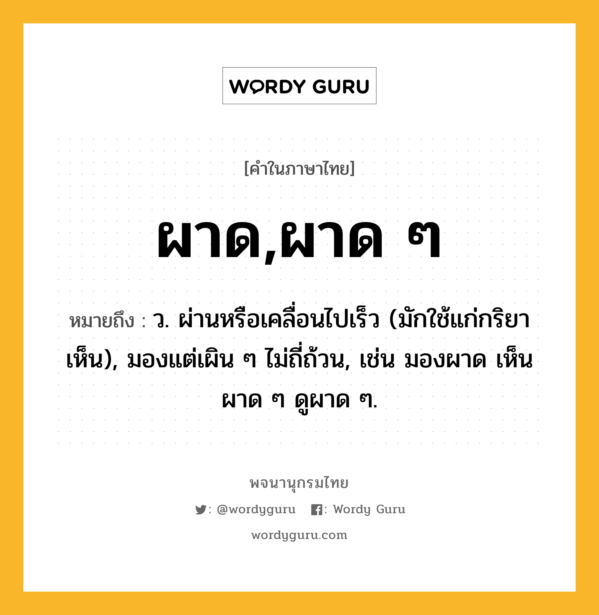 ผาด,ผาด ๆ ความหมาย หมายถึงอะไร?, คำในภาษาไทย ผาด,ผาด ๆ หมายถึง ว. ผ่านหรือเคลื่อนไปเร็ว (มักใช้แก่กริยาเห็น), มองแต่เผิน ๆ ไม่ถี่ถ้วน, เช่น มองผาด เห็นผาด ๆ ดูผาด ๆ.