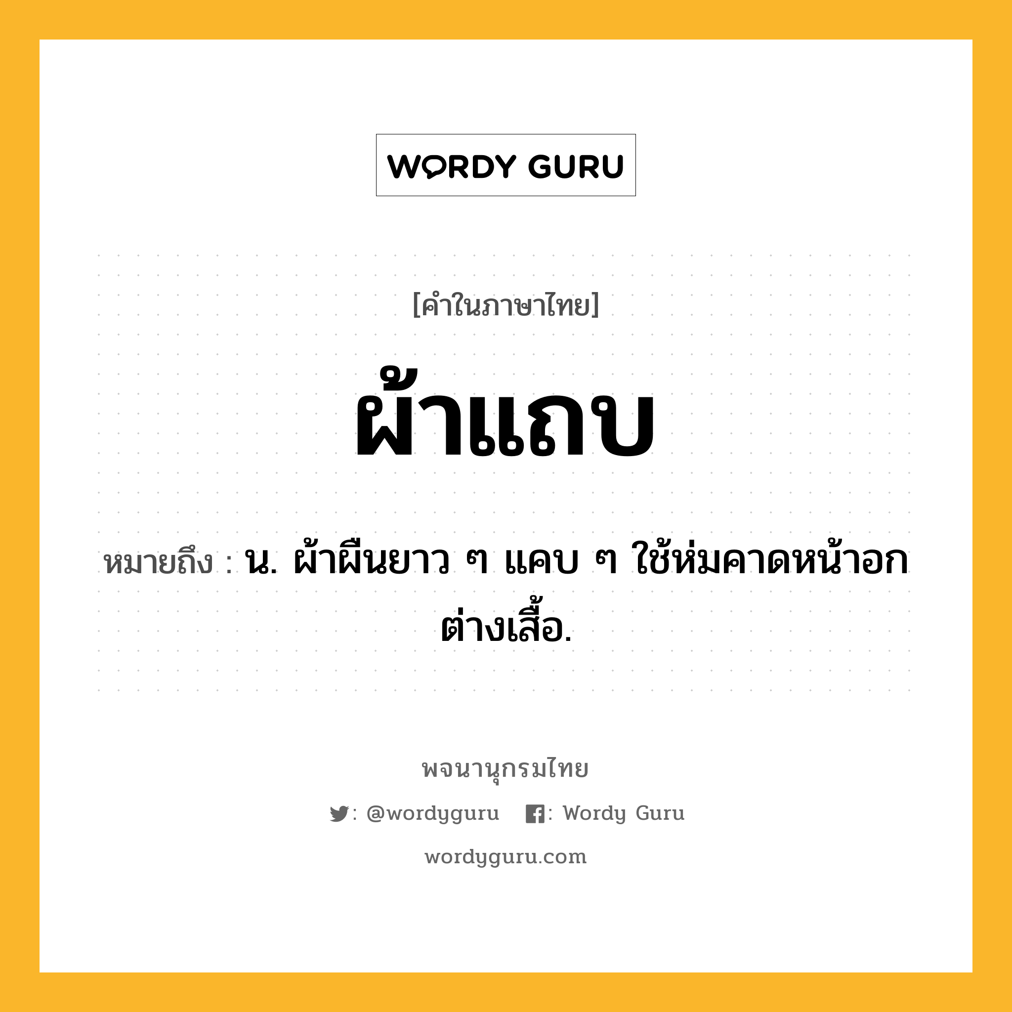 ผ้าแถบ ความหมาย หมายถึงอะไร?, คำในภาษาไทย ผ้าแถบ หมายถึง น. ผ้าผืนยาว ๆ แคบ ๆ ใช้ห่มคาดหน้าอกต่างเสื้อ.