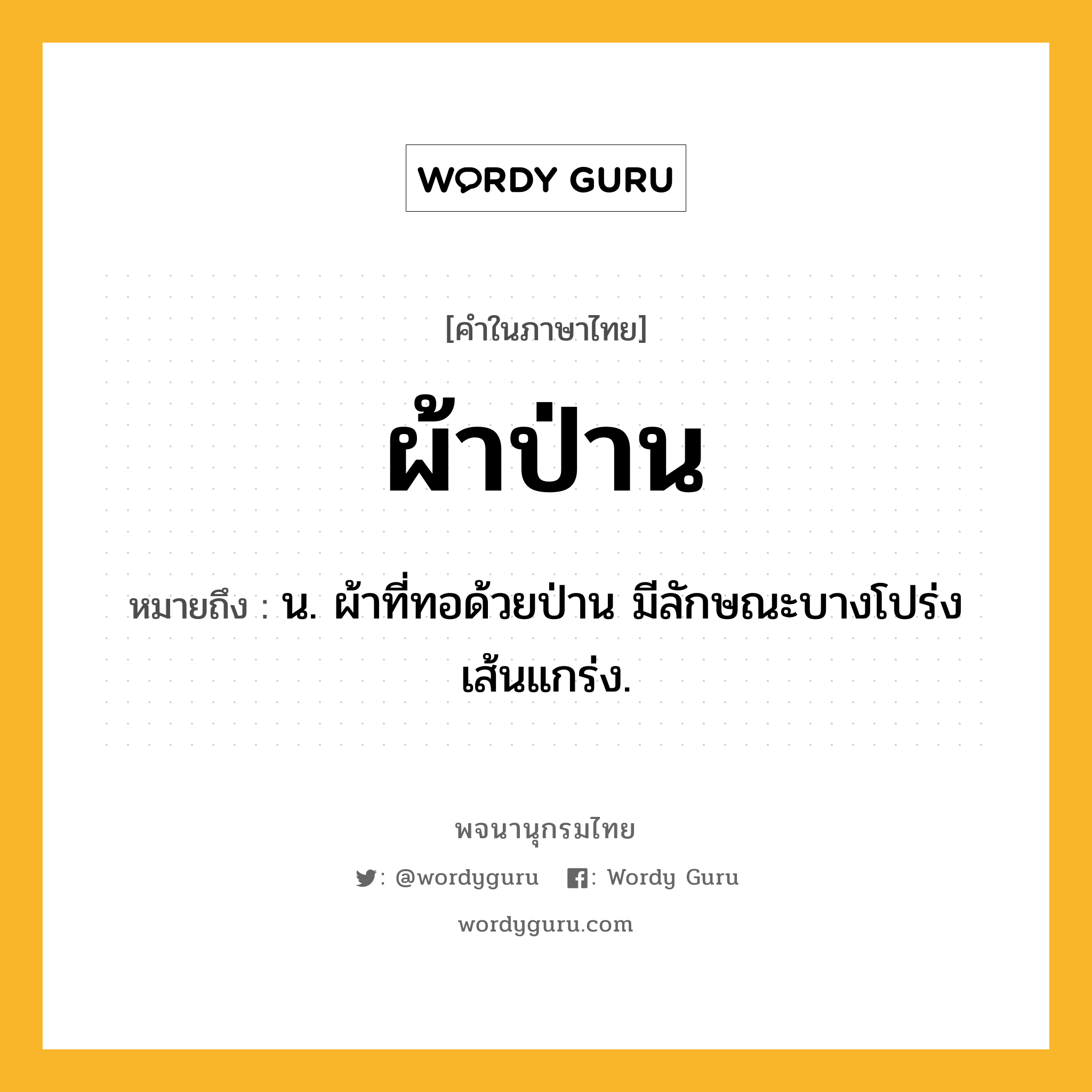 ผ้าป่าน ความหมาย หมายถึงอะไร?, คำในภาษาไทย ผ้าป่าน หมายถึง น. ผ้าที่ทอด้วยป่าน มีลักษณะบางโปร่ง เส้นแกร่ง.