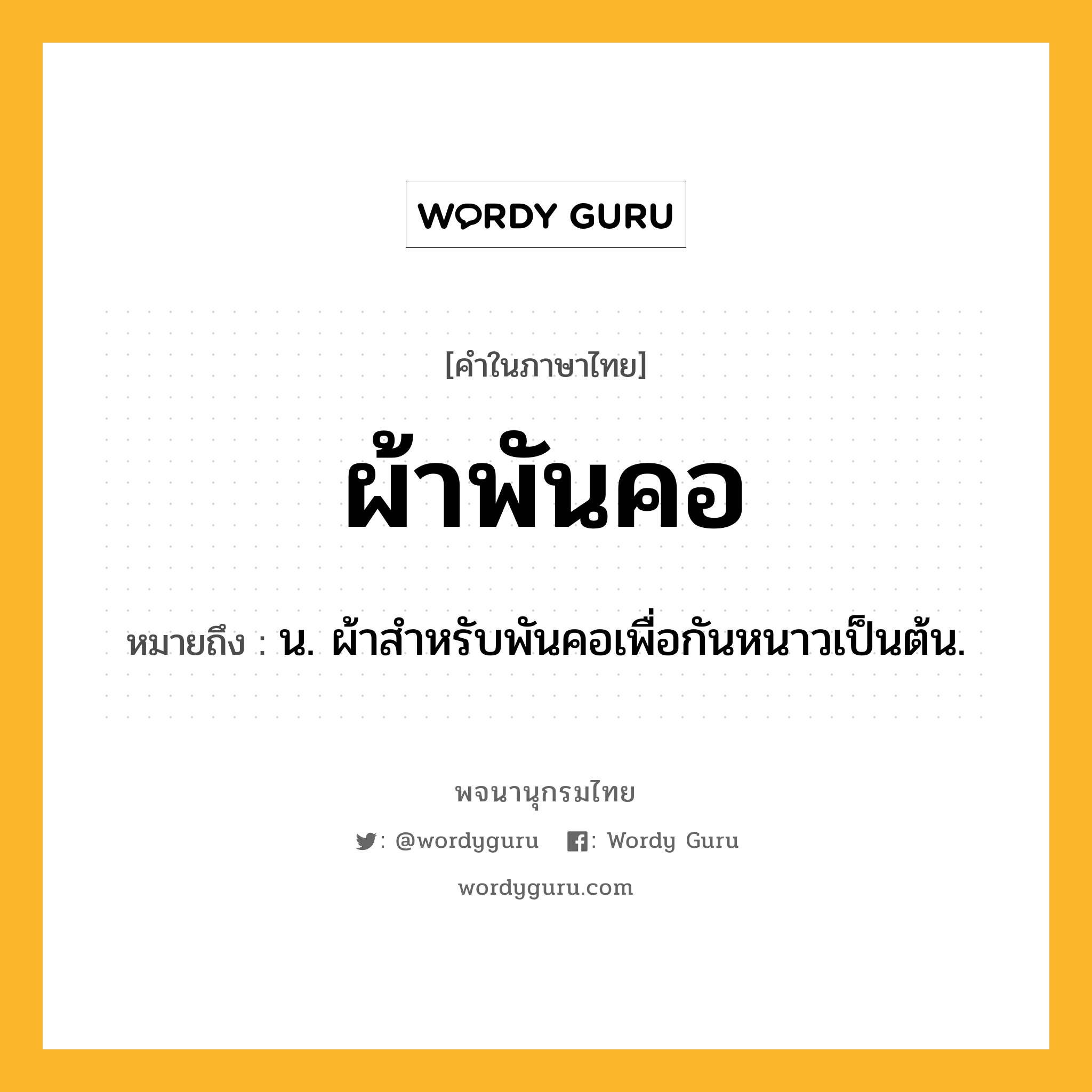 ผ้าพันคอ ความหมาย หมายถึงอะไร?, คำในภาษาไทย ผ้าพันคอ หมายถึง น. ผ้าสําหรับพันคอเพื่อกันหนาวเป็นต้น.