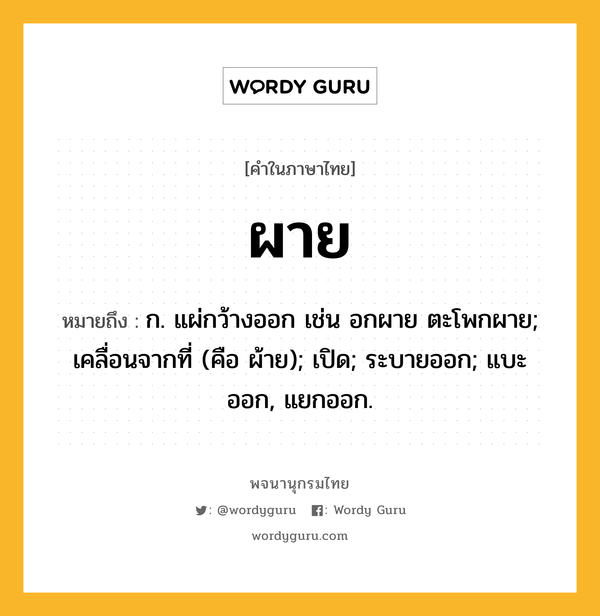 ผาย ความหมาย หมายถึงอะไร?, คำในภาษาไทย ผาย หมายถึง ก. แผ่กว้างออก เช่น อกผาย ตะโพกผาย; เคลื่อนจากที่ (คือ ผ้าย); เปิด; ระบายออก; แบะออก, แยกออก.