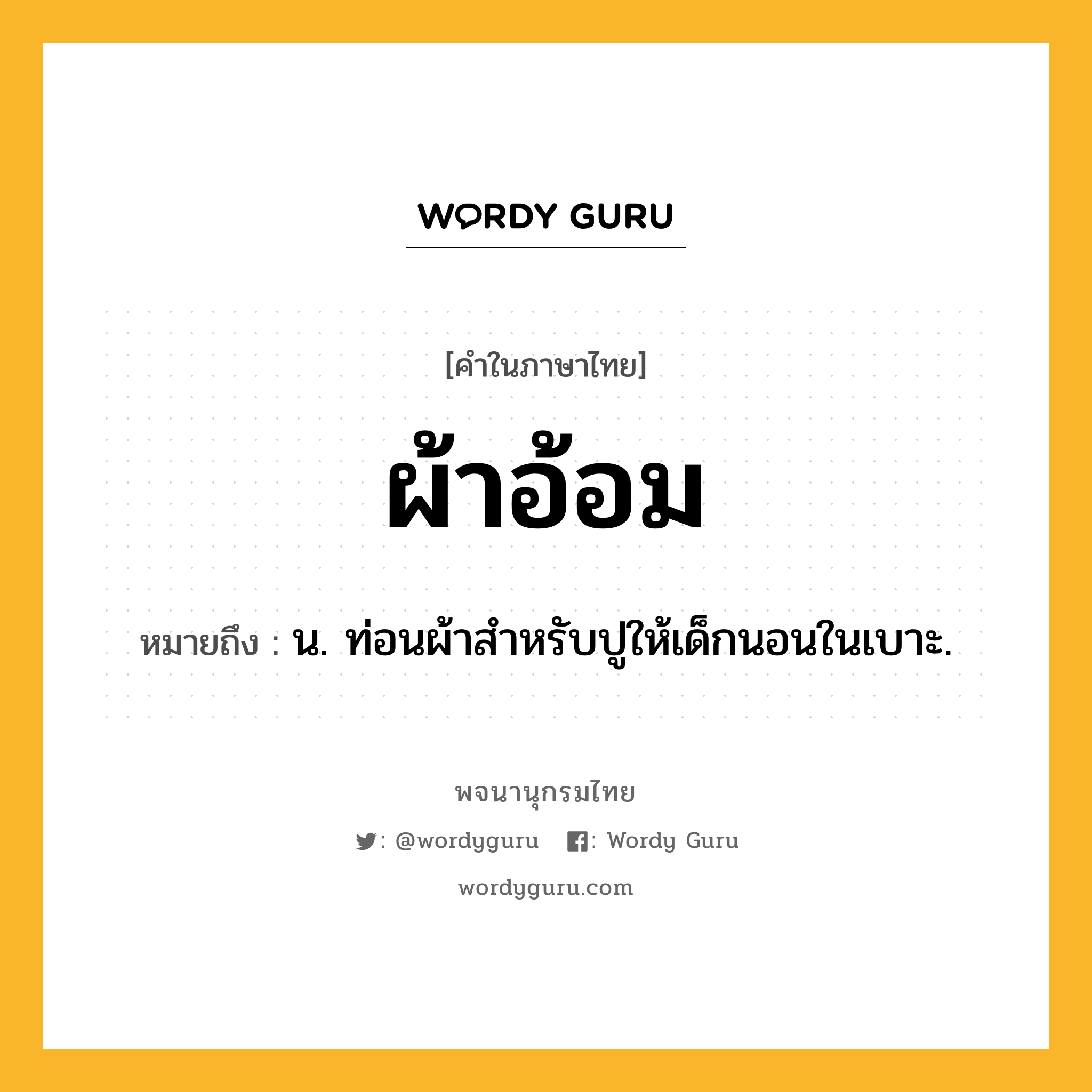 ผ้าอ้อม ความหมาย หมายถึงอะไร?, คำในภาษาไทย ผ้าอ้อม หมายถึง น. ท่อนผ้าสําหรับปูให้เด็กนอนในเบาะ.