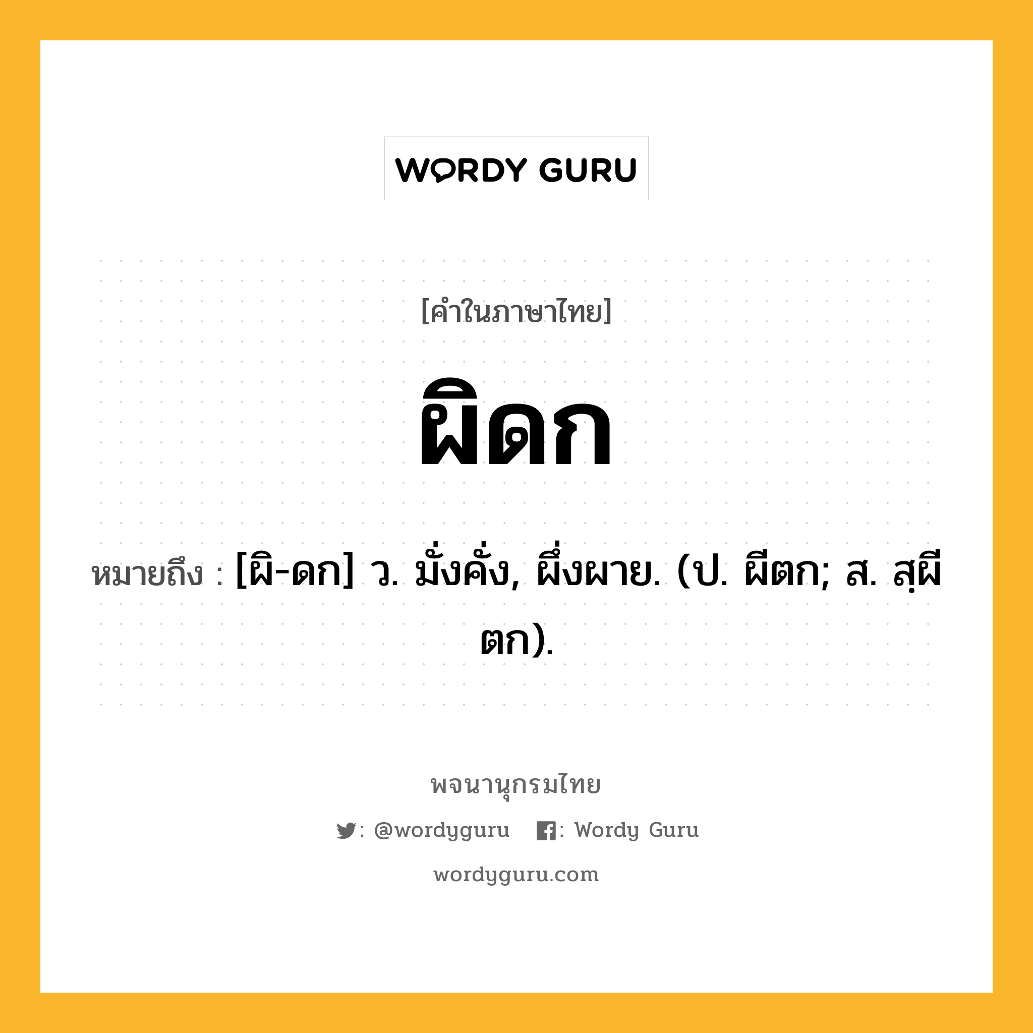 ผิดก ความหมาย หมายถึงอะไร?, คำในภาษาไทย ผิดก หมายถึง [ผิ-ดก] ว. มั่งคั่ง, ผึ่งผาย. (ป. ผีตก; ส. สฺผีตก).