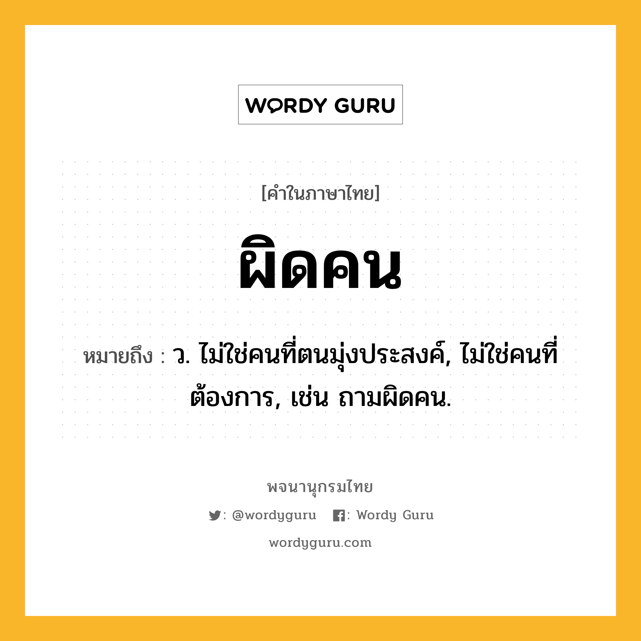 ผิดคน ความหมาย หมายถึงอะไร?, คำในภาษาไทย ผิดคน หมายถึง ว. ไม่ใช่คนที่ตนมุ่งประสงค์, ไม่ใช่คนที่ต้องการ, เช่น ถามผิดคน.