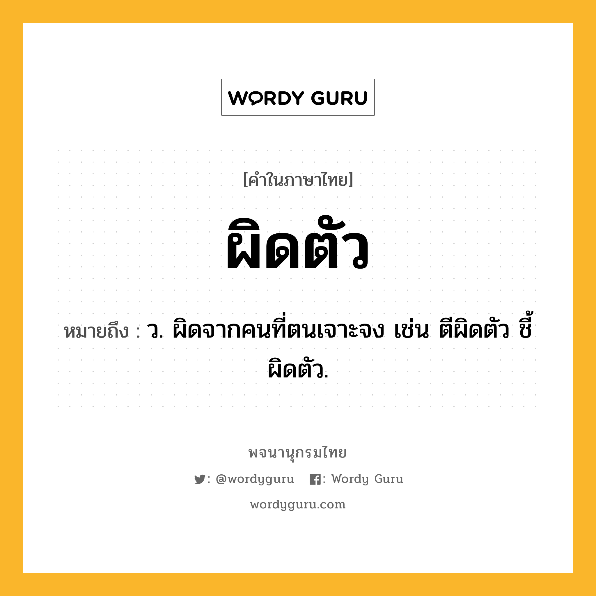 ผิดตัว ความหมาย หมายถึงอะไร?, คำในภาษาไทย ผิดตัว หมายถึง ว. ผิดจากคนที่ตนเจาะจง เช่น ตีผิดตัว ชี้ผิดตัว.