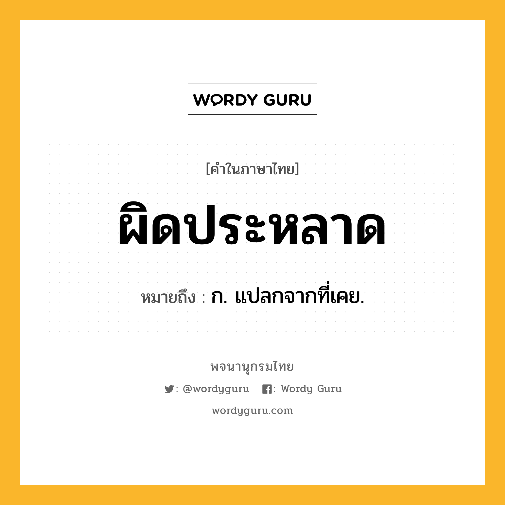 ผิดประหลาด ความหมาย หมายถึงอะไร?, คำในภาษาไทย ผิดประหลาด หมายถึง ก. แปลกจากที่เคย.