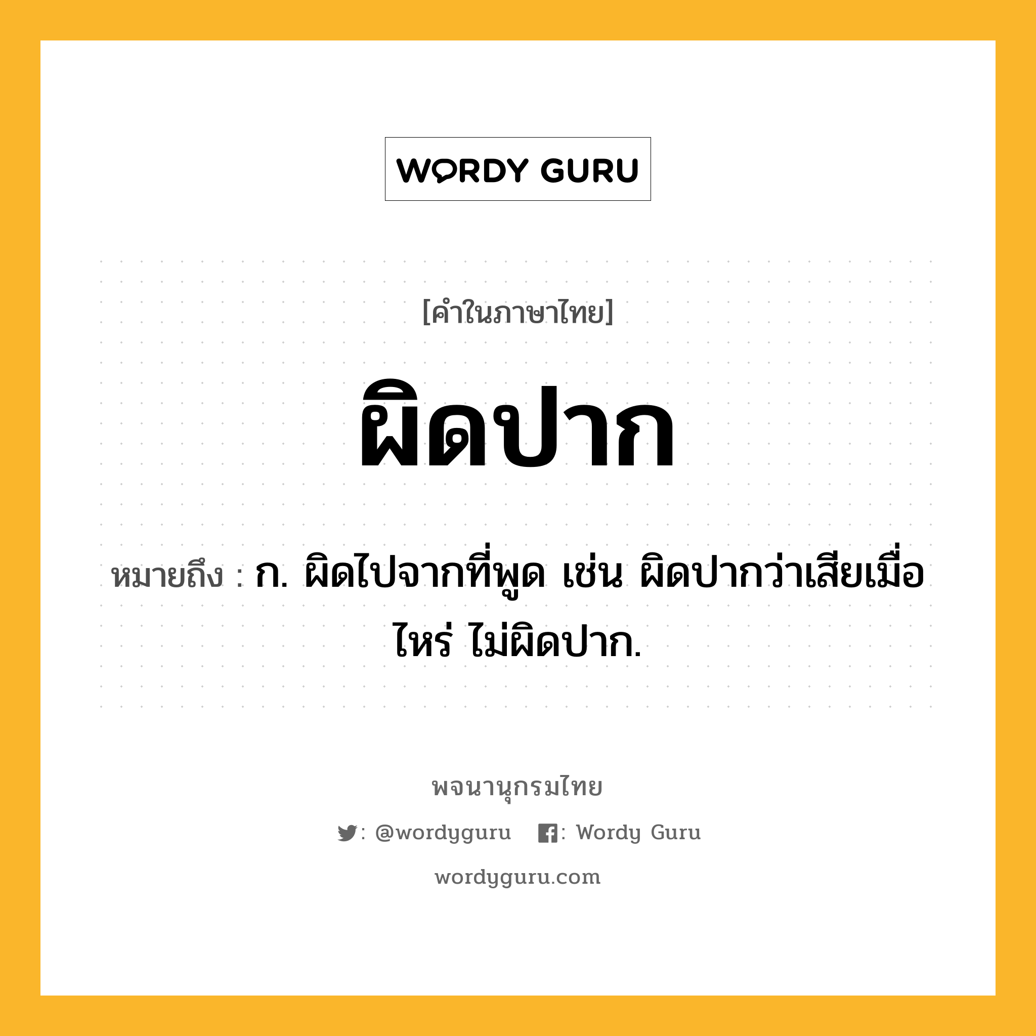 ผิดปาก ความหมาย หมายถึงอะไร?, คำในภาษาไทย ผิดปาก หมายถึง ก. ผิดไปจากที่พูด เช่น ผิดปากว่าเสียเมื่อไหร่ ไม่ผิดปาก.