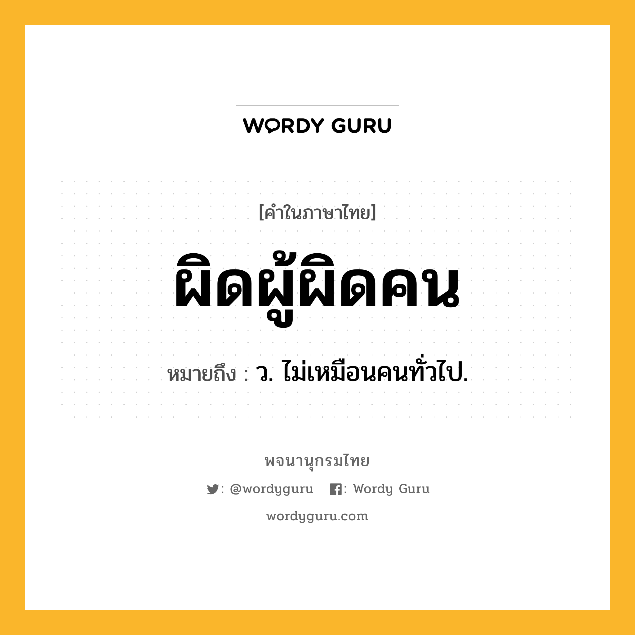 ผิดผู้ผิดคน ความหมาย หมายถึงอะไร?, คำในภาษาไทย ผิดผู้ผิดคน หมายถึง ว. ไม่เหมือนคนทั่วไป.