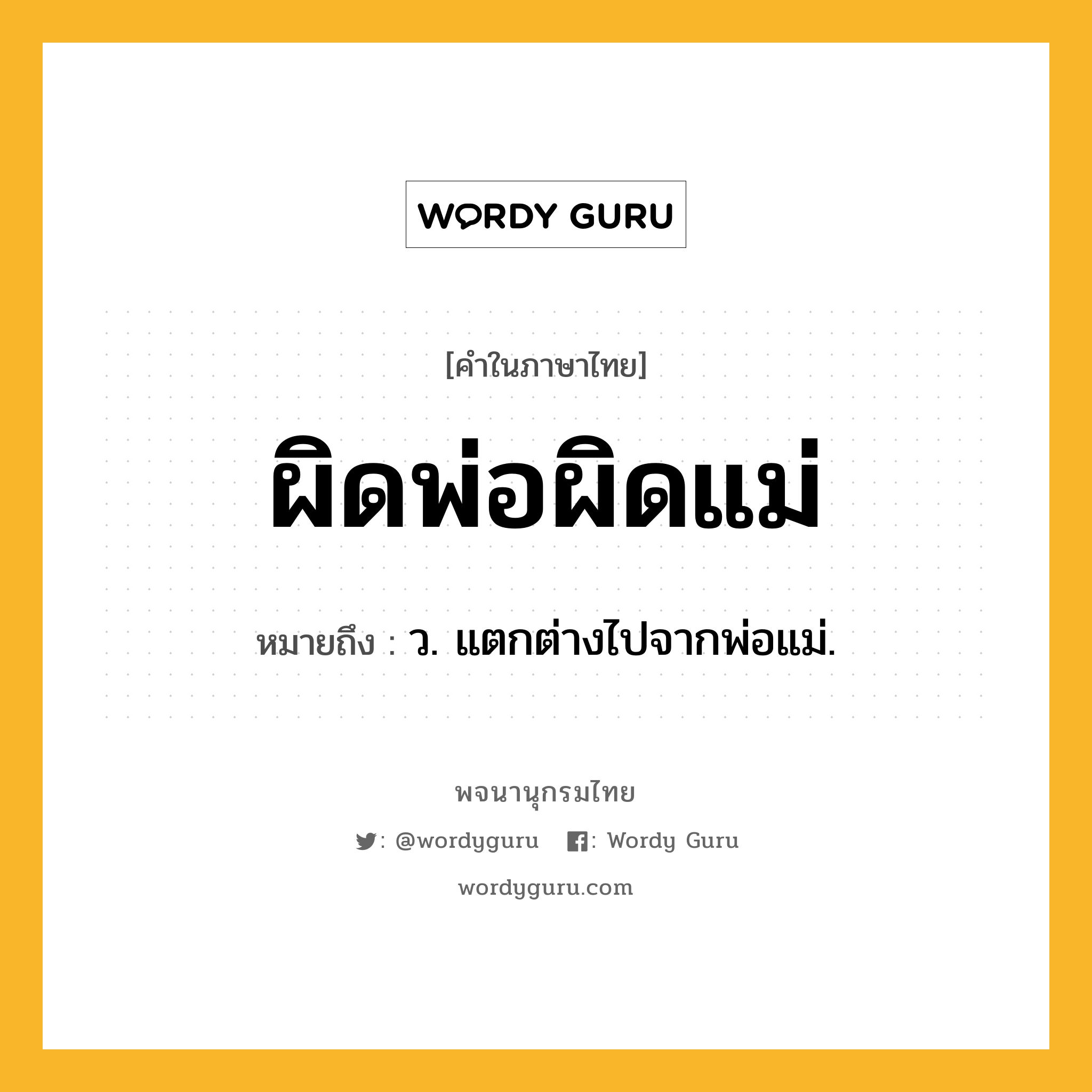 ผิดพ่อผิดแม่ ความหมาย หมายถึงอะไร?, คำในภาษาไทย ผิดพ่อผิดแม่ หมายถึง ว. แตกต่างไปจากพ่อแม่.