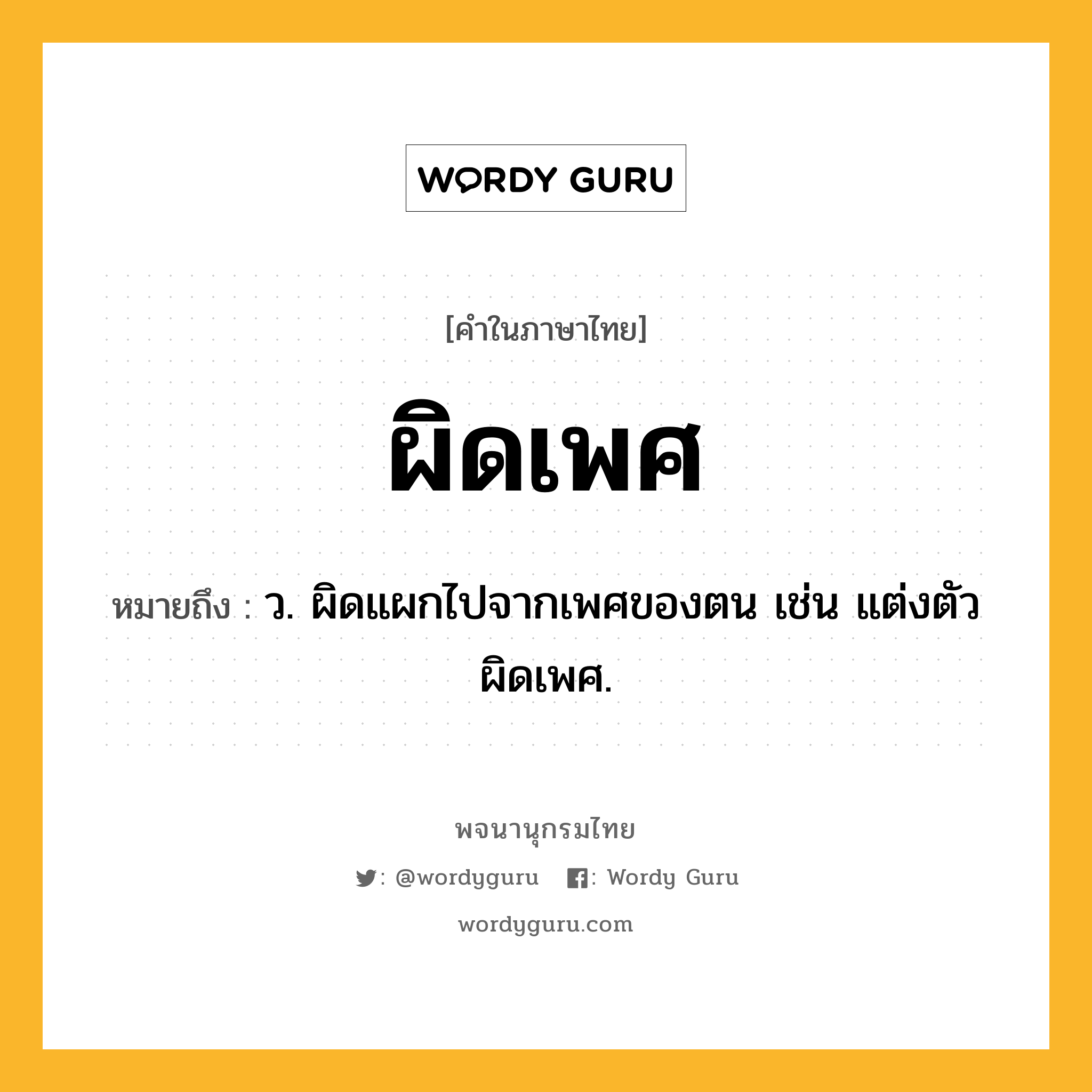 ผิดเพศ ความหมาย หมายถึงอะไร?, คำในภาษาไทย ผิดเพศ หมายถึง ว. ผิดแผกไปจากเพศของตน เช่น แต่งตัวผิดเพศ.