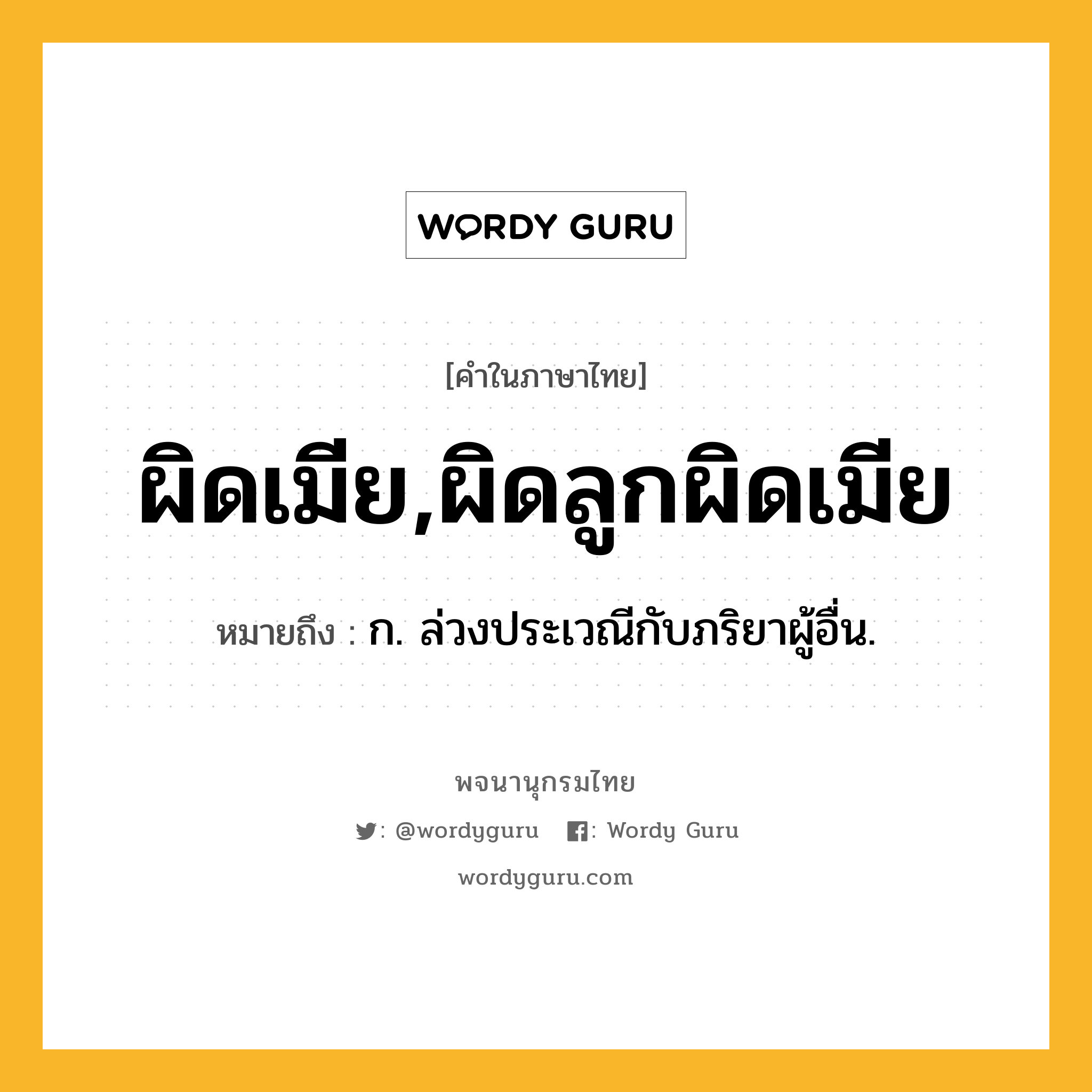 ผิดเมีย,ผิดลูกผิดเมีย ความหมาย หมายถึงอะไร?, คำในภาษาไทย ผิดเมีย,ผิดลูกผิดเมีย หมายถึง ก. ล่วงประเวณีกับภริยาผู้อื่น.