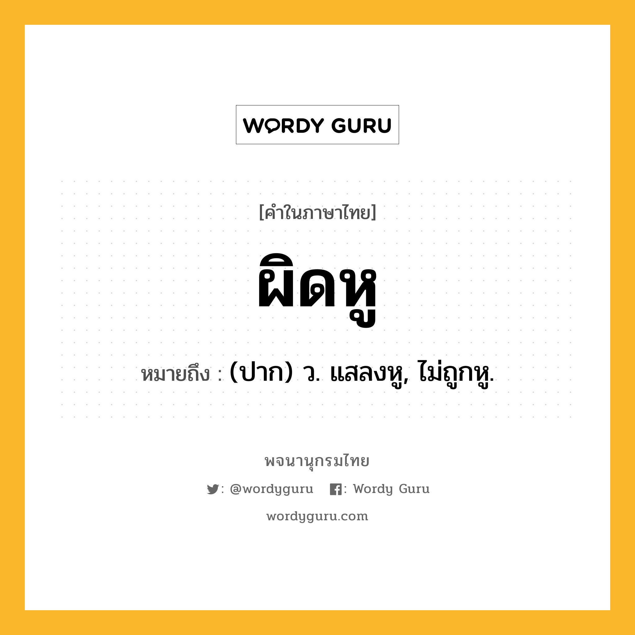 ผิดหู ความหมาย หมายถึงอะไร?, คำในภาษาไทย ผิดหู หมายถึง (ปาก) ว. แสลงหู, ไม่ถูกหู.