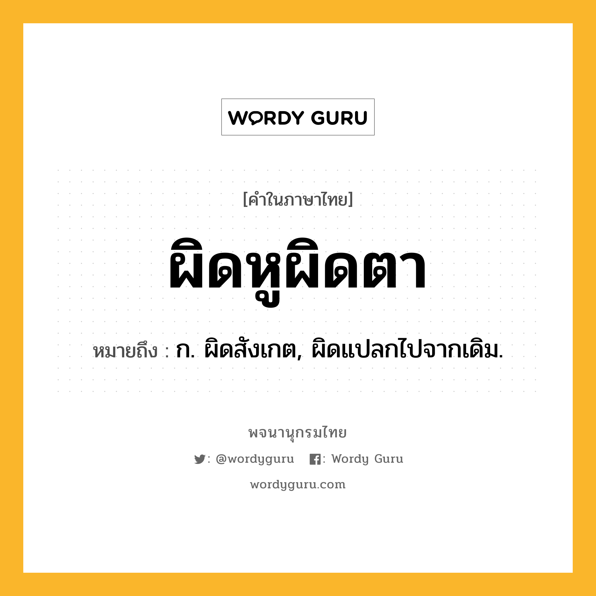 ผิดหูผิดตา ความหมาย หมายถึงอะไร?, คำในภาษาไทย ผิดหูผิดตา หมายถึง ก. ผิดสังเกต, ผิดแปลกไปจากเดิม.