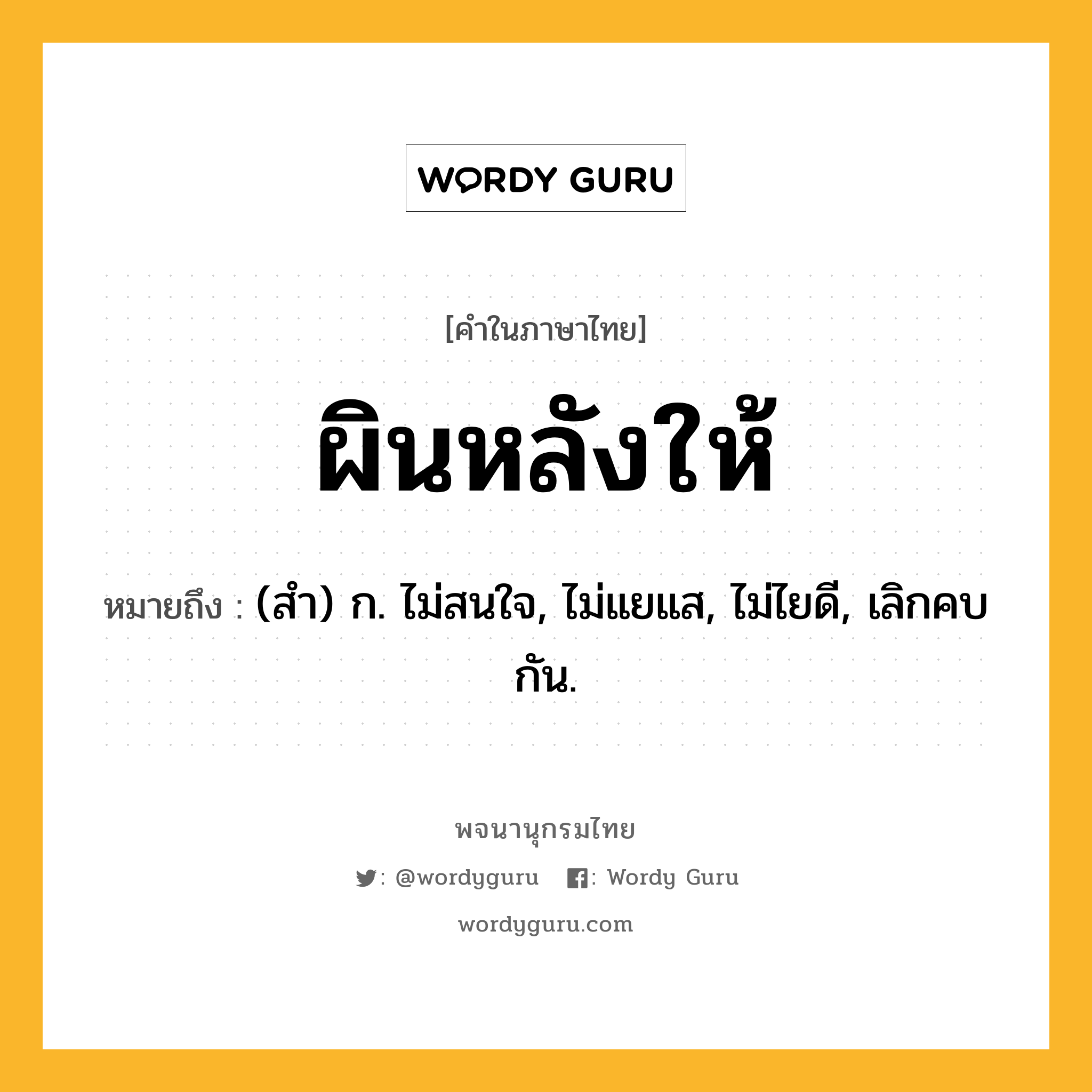 ผินหลังให้ ความหมาย หมายถึงอะไร?, คำในภาษาไทย ผินหลังให้ หมายถึง (สํา) ก. ไม่สนใจ, ไม่แยแส, ไม่ไยดี, เลิกคบกัน.