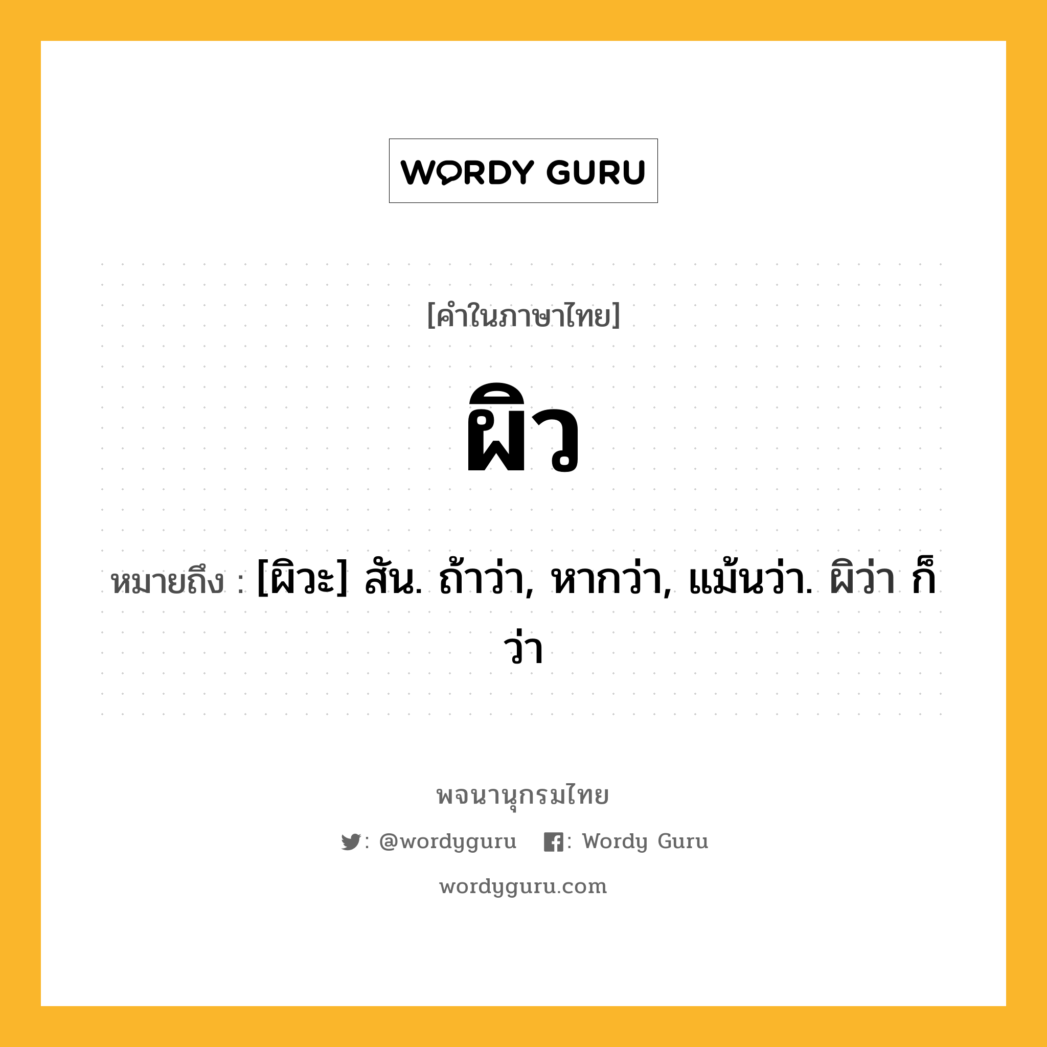 ผิว ความหมาย หมายถึงอะไร?, คำในภาษาไทย ผิว หมายถึง [ผิวะ] สัน. ถ้าว่า, หากว่า, แม้นว่า. ผิว่า ก็ว่า