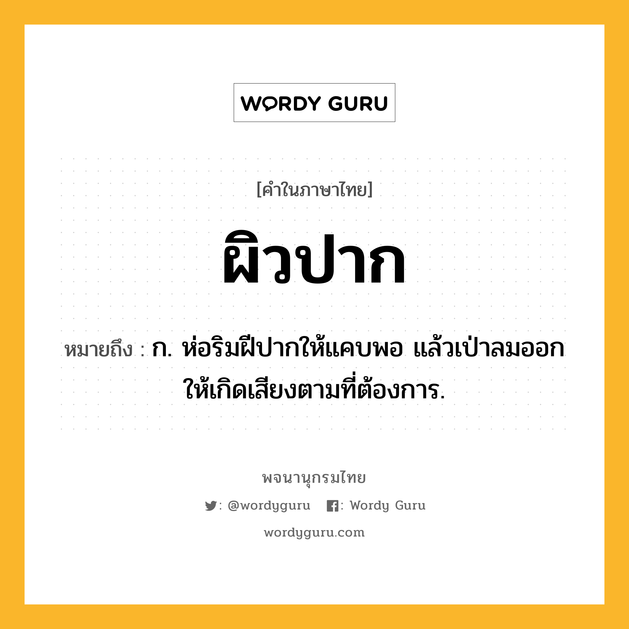 ผิวปาก ความหมาย หมายถึงอะไร?, คำในภาษาไทย ผิวปาก หมายถึง ก. ห่อริมฝีปากให้แคบพอ แล้วเป่าลมออกให้เกิดเสียงตามที่ต้องการ.