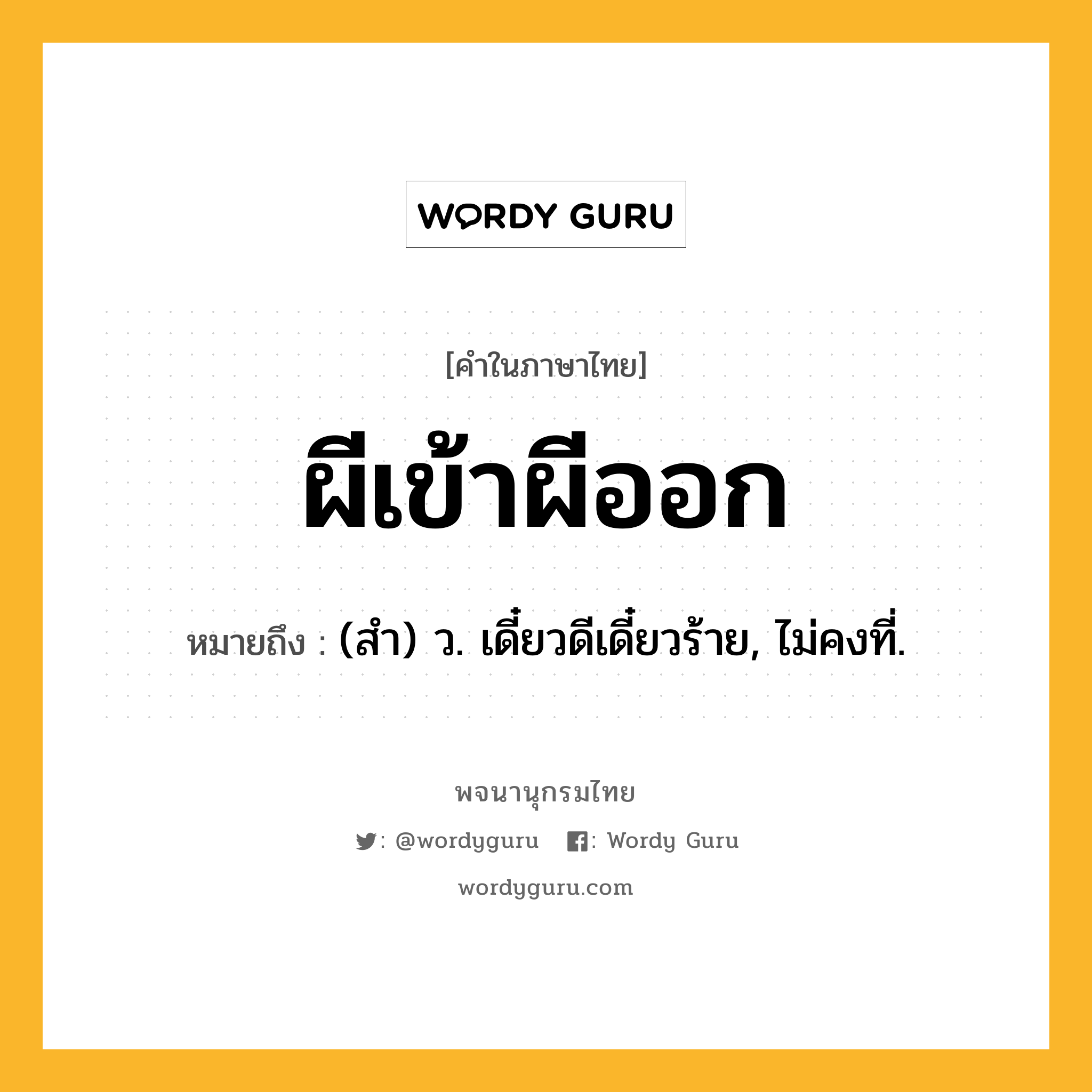 ผีเข้าผีออก ความหมาย หมายถึงอะไร?, คำในภาษาไทย ผีเข้าผีออก หมายถึง (สํา) ว. เดี๋ยวดีเดี๋ยวร้าย, ไม่คงที่.