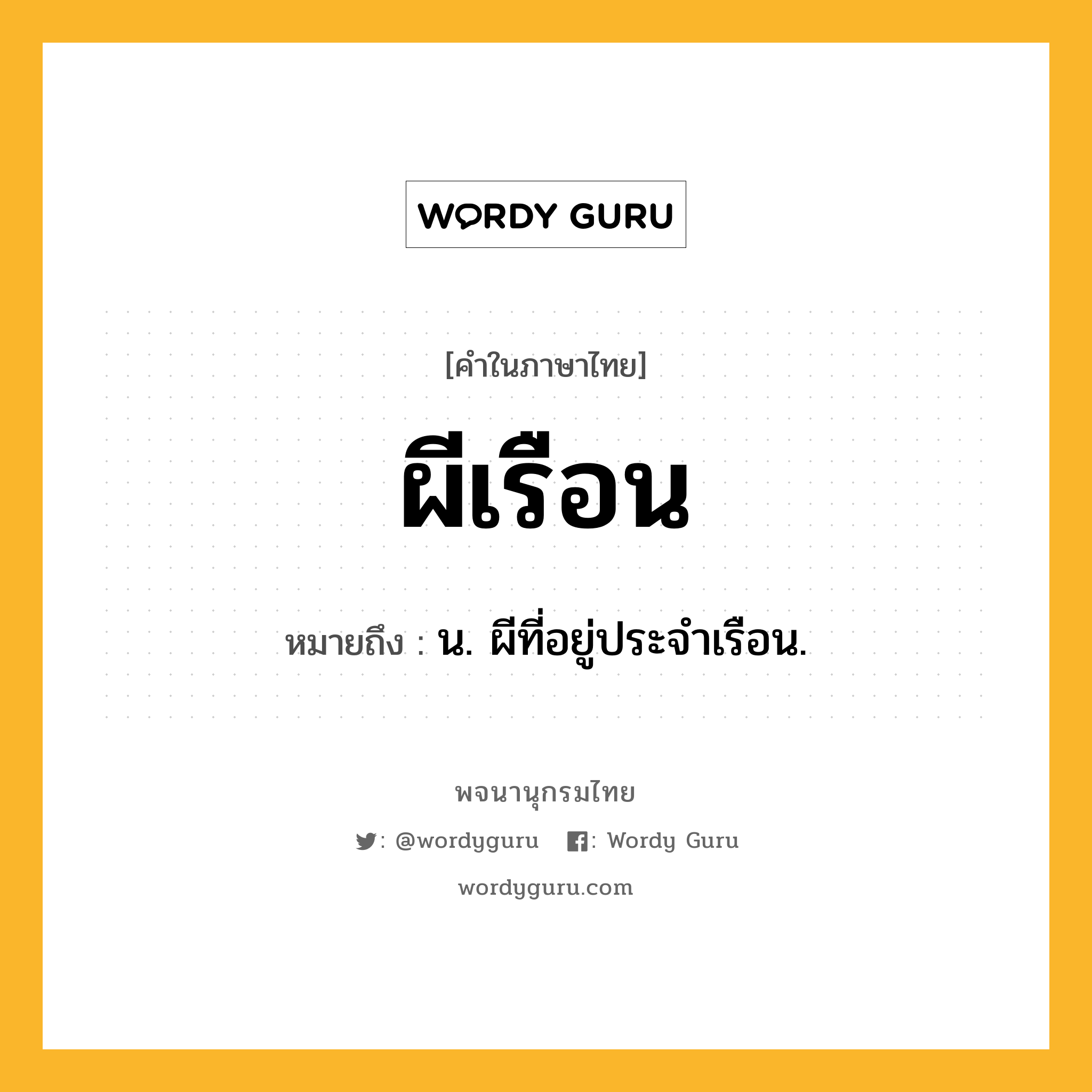 ผีเรือน ความหมาย หมายถึงอะไร?, คำในภาษาไทย ผีเรือน หมายถึง น. ผีที่อยู่ประจําเรือน.