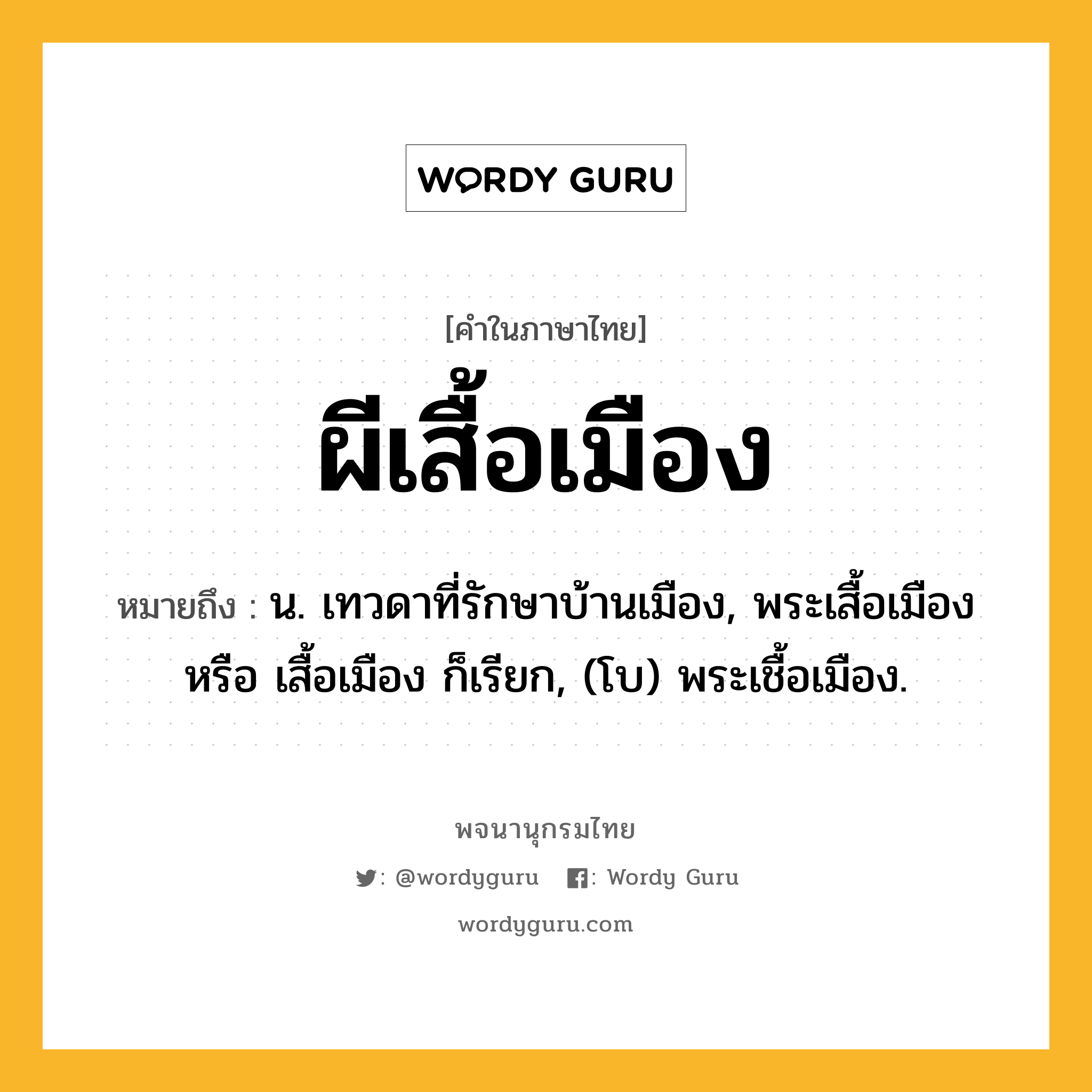 ผีเสื้อเมือง ความหมาย หมายถึงอะไร?, คำในภาษาไทย ผีเสื้อเมือง หมายถึง น. เทวดาที่รักษาบ้านเมือง, พระเสื้อเมือง หรือ เสื้อเมือง ก็เรียก, (โบ) พระเชื้อเมือง.