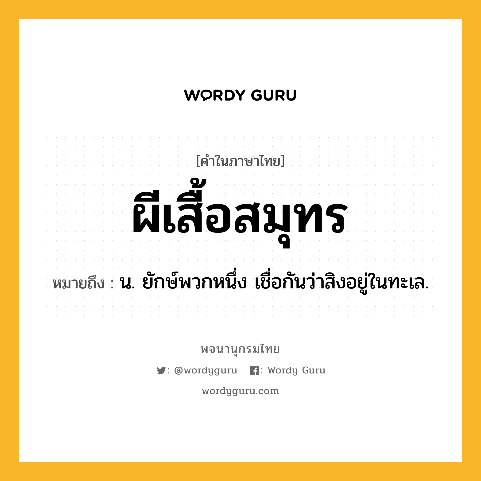 ผีเสื้อสมุทร ความหมาย หมายถึงอะไร?, คำในภาษาไทย ผีเสื้อสมุทร หมายถึง น. ยักษ์พวกหนึ่ง เชื่อกันว่าสิงอยู่ในทะเล.