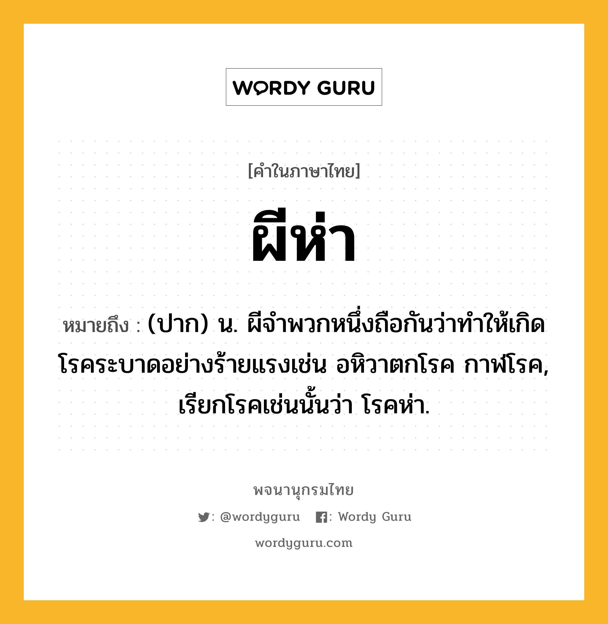 ผีห่า ความหมาย หมายถึงอะไร?, คำในภาษาไทย ผีห่า หมายถึง (ปาก) น. ผีจำพวกหนึ่งถือกันว่าทำให้เกิดโรคระบาดอย่างร้ายแรงเช่น อหิวาตกโรค กาฬโรค, เรียกโรคเช่นนั้นว่า โรคห่า.