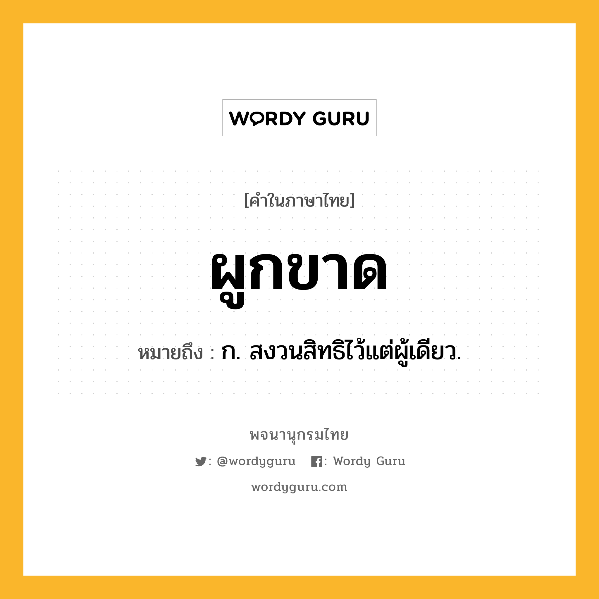 ผูกขาด ความหมาย หมายถึงอะไร?, คำในภาษาไทย ผูกขาด หมายถึง ก. สงวนสิทธิไว้แต่ผู้เดียว.