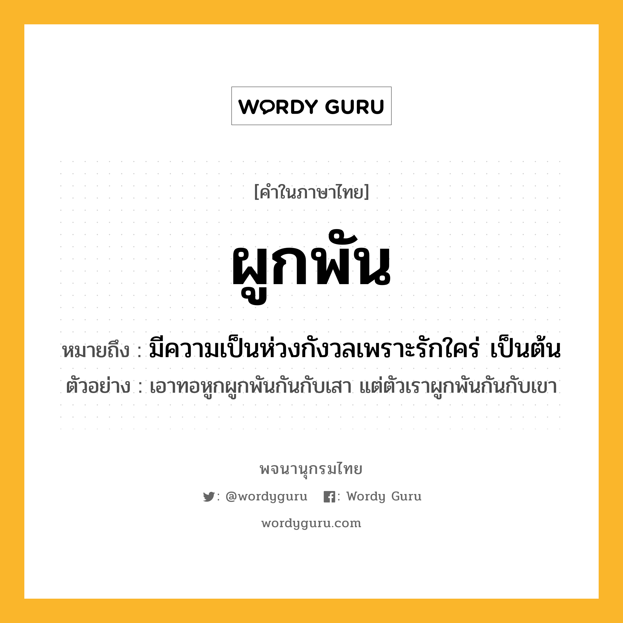 ผูกพัน ความหมาย หมายถึงอะไร?, คำในภาษาไทย ผูกพัน หมายถึง มีความเป็นห่วงกังวลเพราะรักใคร่ เป็นต้น ประเภท กริยา ตัวอย่าง เอาทอหูกผูกพันกันกับเสา แต่ตัวเราผูกพันกันกับเขา หมวด กริยา