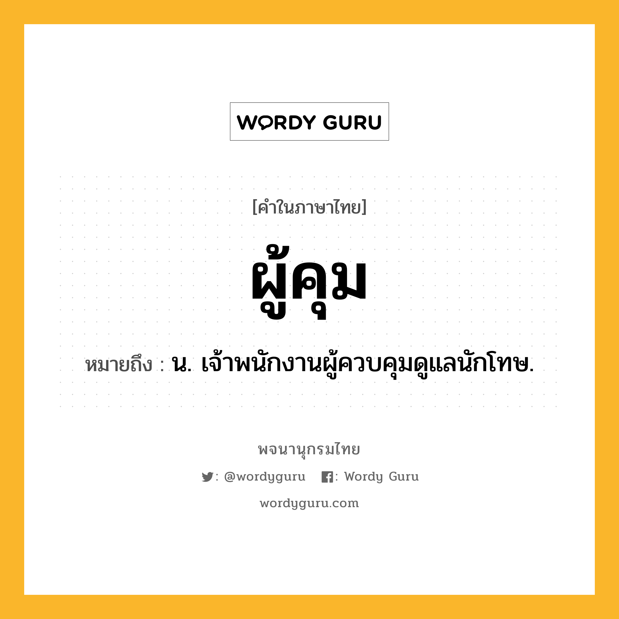 ผู้คุม ความหมาย หมายถึงอะไร?, คำในภาษาไทย ผู้คุม หมายถึง น. เจ้าพนักงานผู้ควบคุมดูแลนักโทษ.